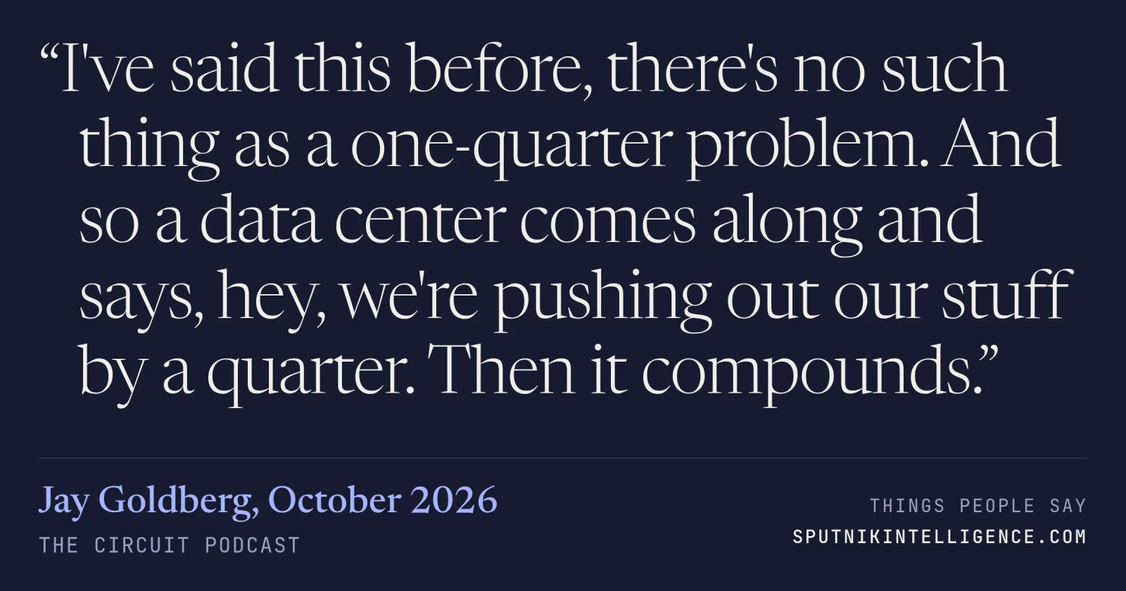 &ldquo;I've said this before, there's no such thing as a one-quarter problem. And so a data center comes along and says, hey, we're pushing out our stuff by a quarter. Then it compounds.&rdquo; — Jay Goldberg, The Circuit