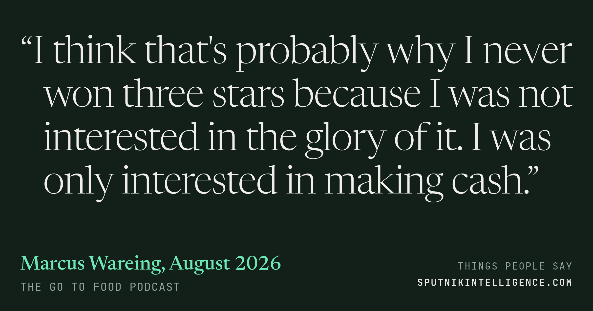 &ldquo;I think that's probably why I never won three stars because I was not interested in the glory of it. I was only interested in making cash.&rdquo; — Marcus Wareing, The Go To Food Podcast