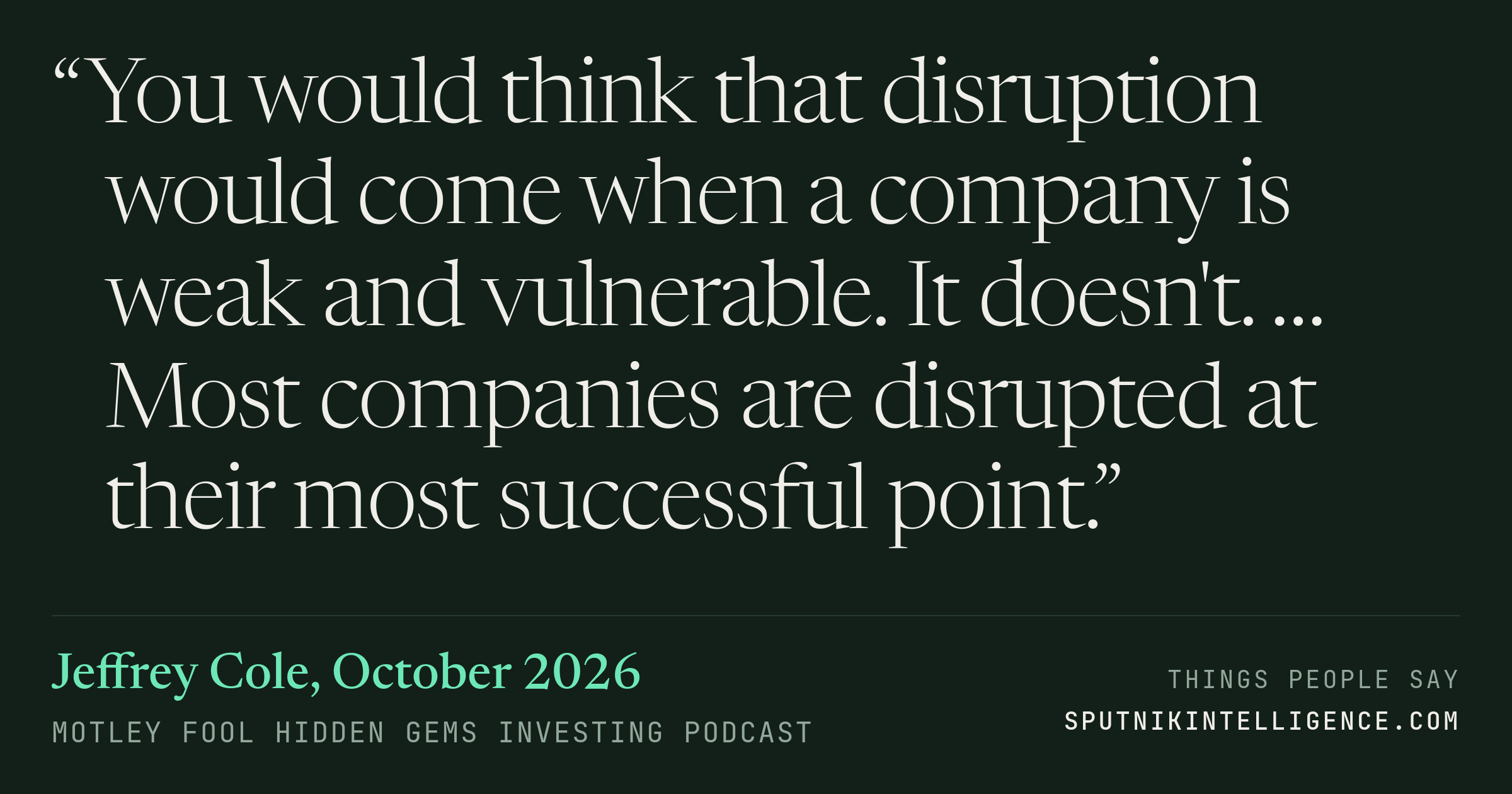 &ldquo;You would think that disruption would come when a company is weak and vulnerable. It doesn't. … Most companies are disrupted at their most successful point.&rdquo; — Jeffrey Cole, Motley Fool Hidden Gems Investing
