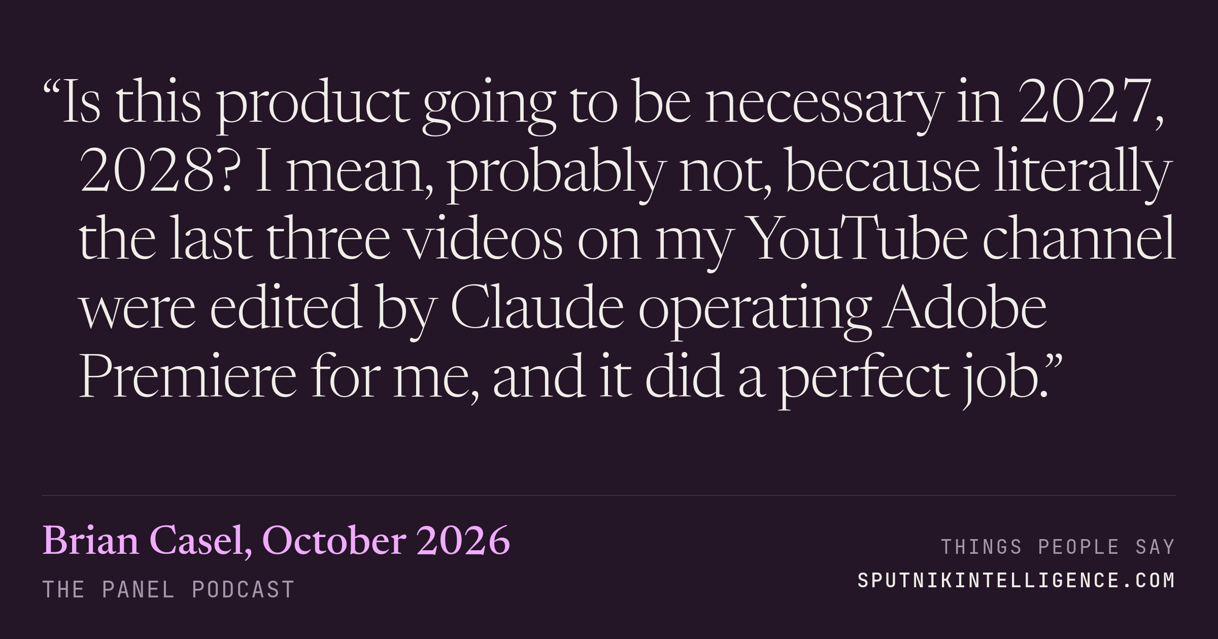 &ldquo;Is this product going to be necessary in 2027, 2028? I mean, probably not, because literally the last three videos on my YouTube channel were edited by Claude operating Adobe Premiere for me, and it did a perfect job.&rdquo; — Brian Casel, The Panel