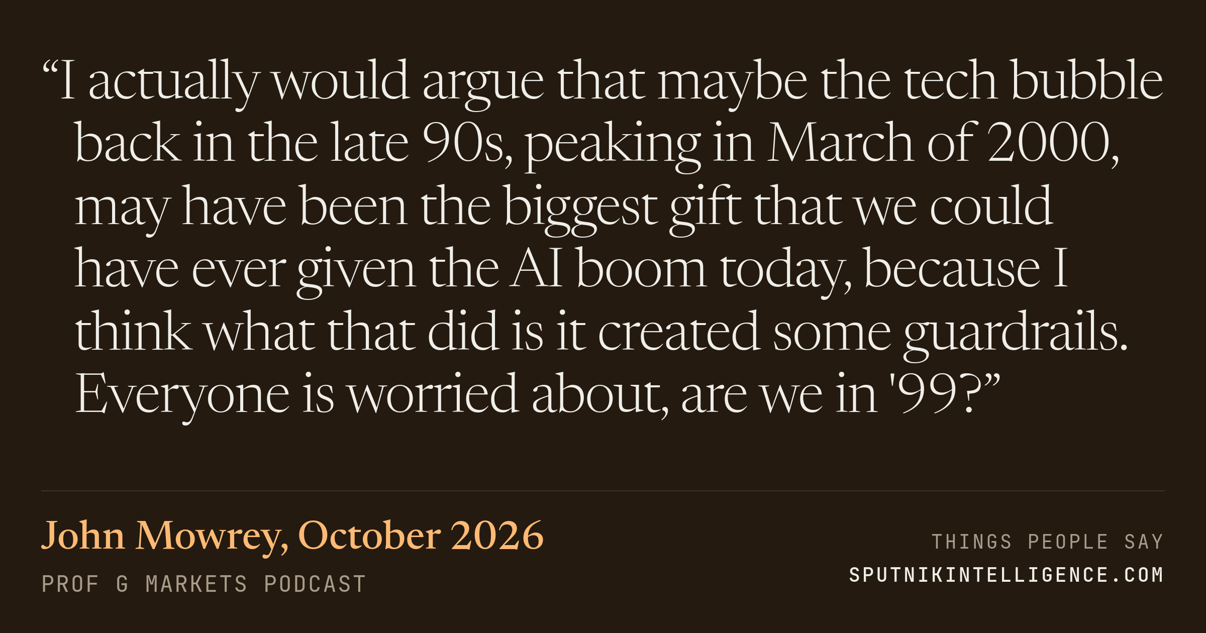 &ldquo;I actually would argue that maybe the tech bubble back in the late 90s, peaking in March of 2000, may have been the biggest gift that we could have ever given the AI boom today, because I think what that did is it created some guardrails. Everyone is worried about, are we in '99?&rdquo; — John Mowrey, Prof G Markets