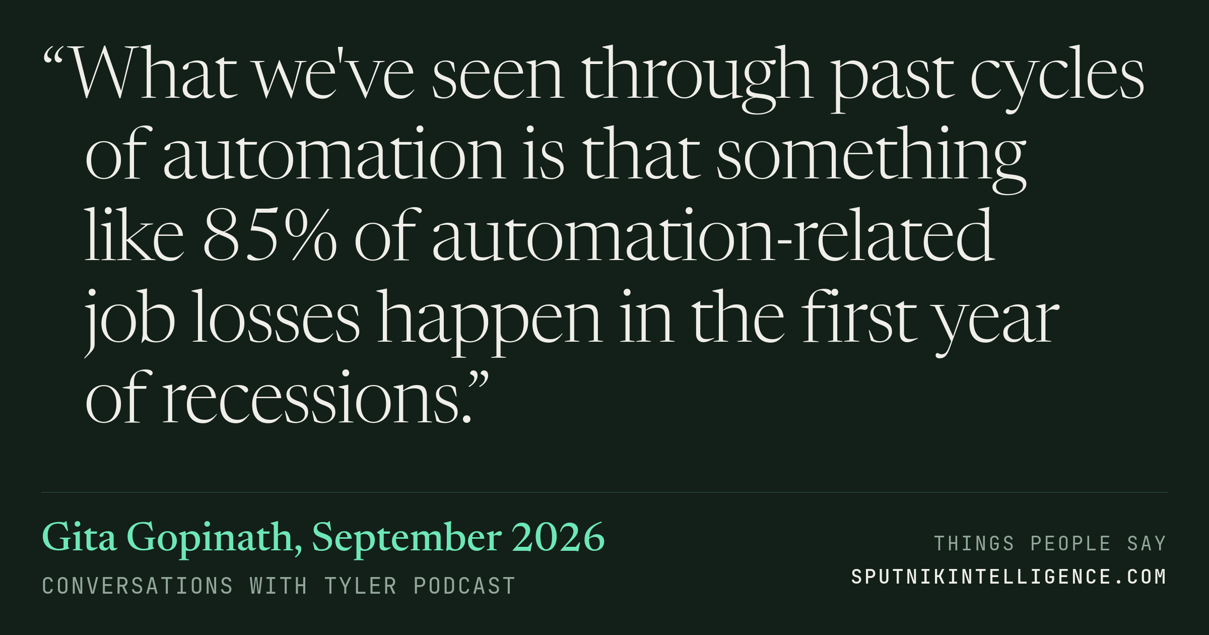 &ldquo;What we've seen through past cycles of automation is that something like 85% of automation-related job losses happen in the first year of recessions.&rdquo; — Gita Gopinath, Conversations with Tyler