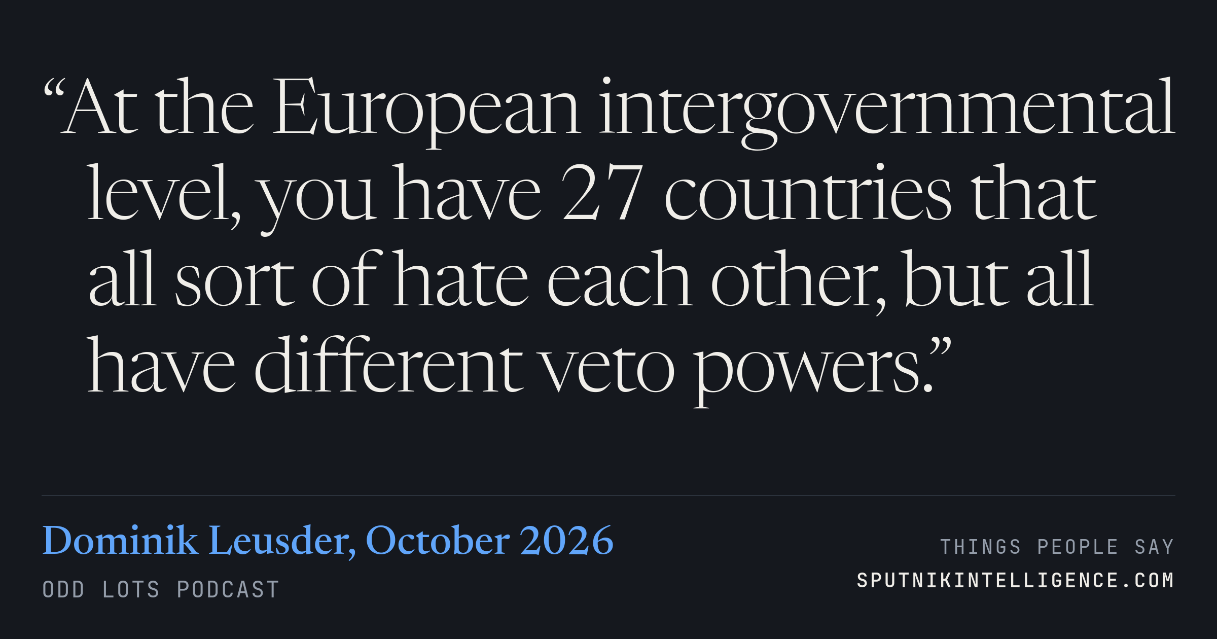 &ldquo;At the European intergovernmental level, you have 27 countries that all sort of hate each other, but all have different veto powers.&rdquo; — Dominik Leusder, Odd Lots