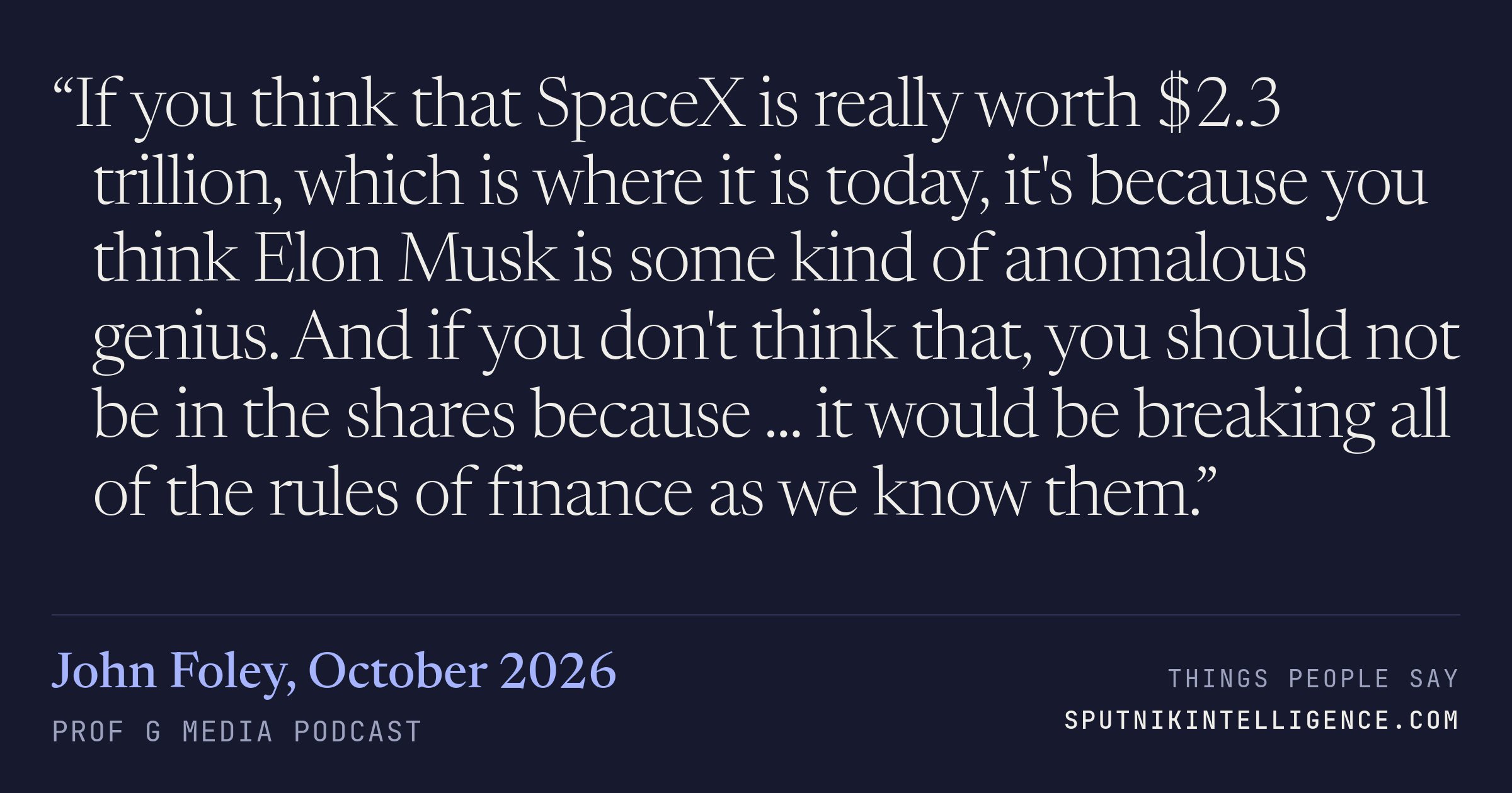 &ldquo;If you think that SpaceX is really worth $2.3 trillion, which is where it is today, it's because you think Elon Musk is some kind of anomalous genius. And if you don't think that, you should not be in the shares because ... it would be breaking all of the rules of finance as we know them.&rdquo; — John Foley, Prof G Media