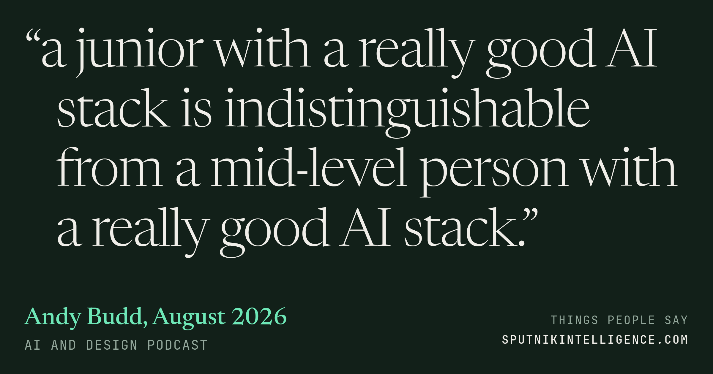 &ldquo;a junior with a really good AI stack is indistinguishable from a mid-level person with a really good AI stack.&rdquo; — Andy Budd, AI and Design