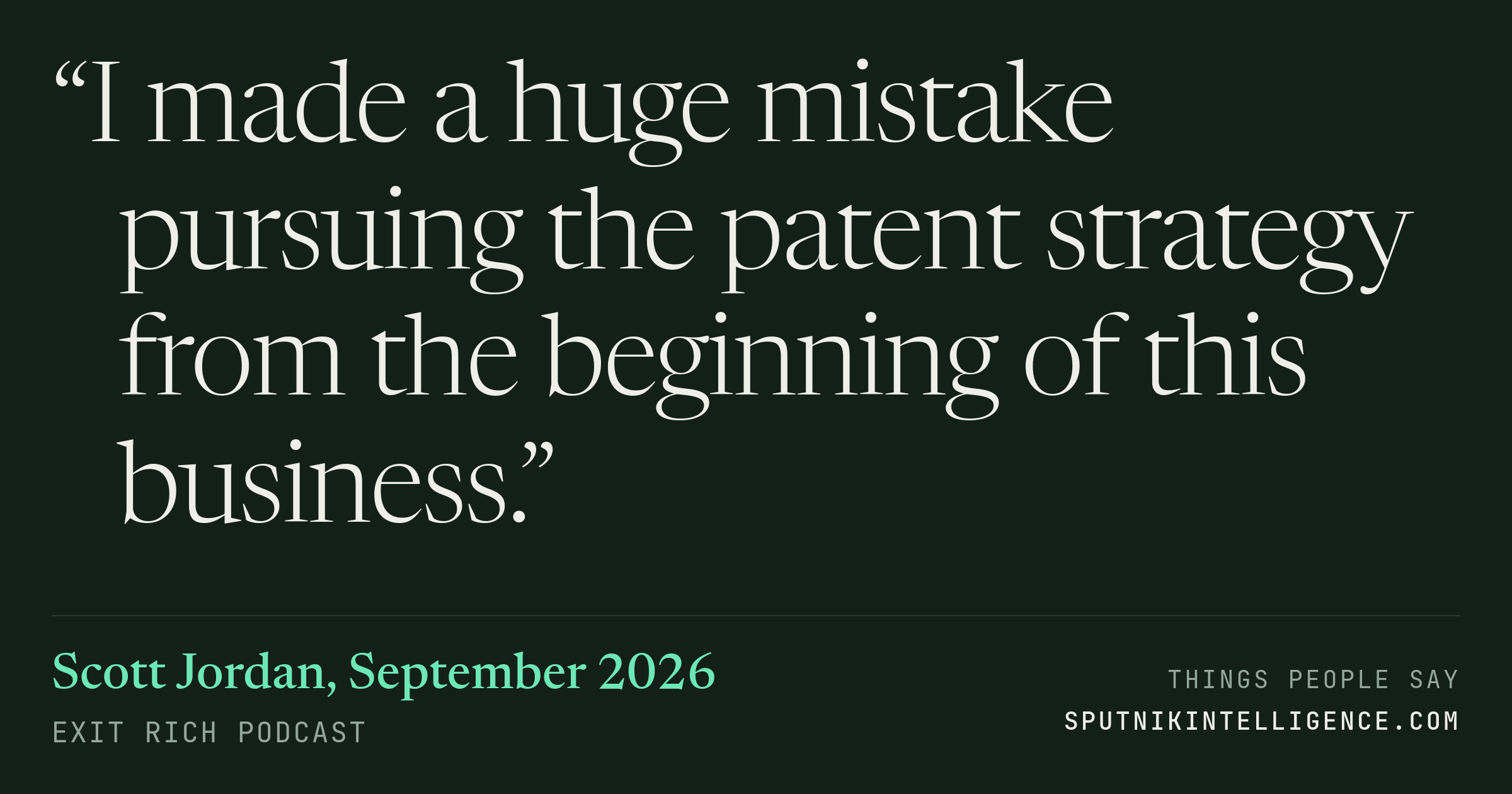 &ldquo;I made a huge mistake pursuing the patent strategy from the beginning of this business.&rdquo; — Scott Jordan, Exit Rich