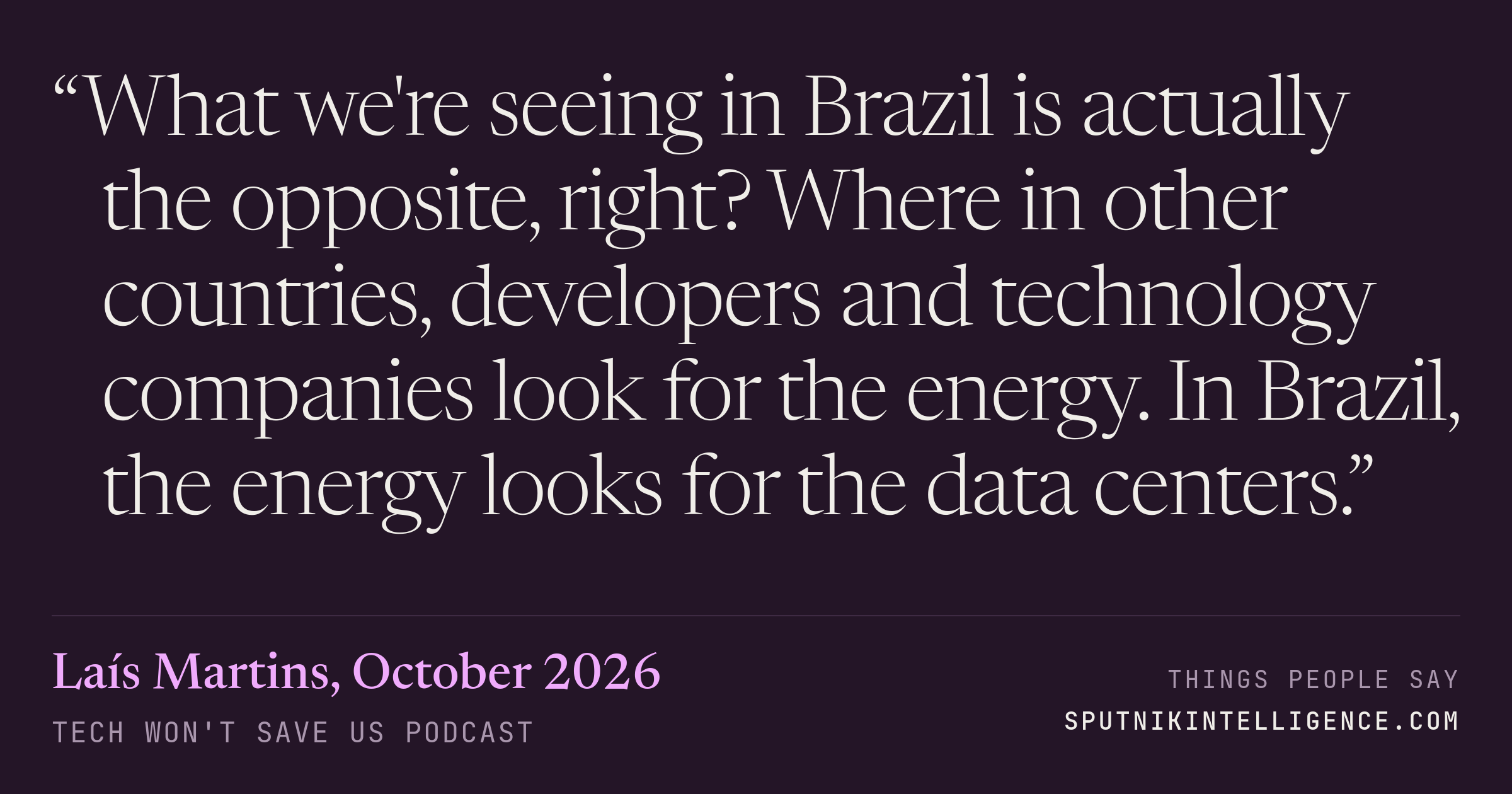 &ldquo;What we're seeing in Brazil is actually the opposite, right? Where in other countries, developers and technology companies look for the energy. In Brazil, the energy looks for the data centers.&rdquo; — Laís Martins, Tech Won't Save Us