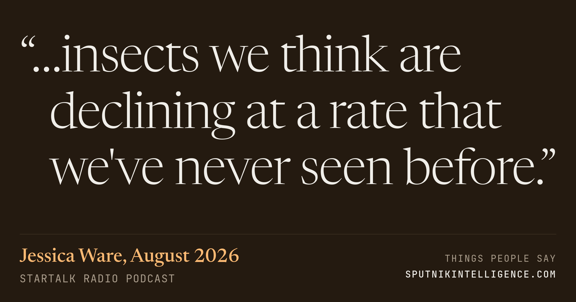 &ldquo;…insects we think are declining at a rate that we've never seen before.&rdquo; — Jessica Ware, StarTalk Radio