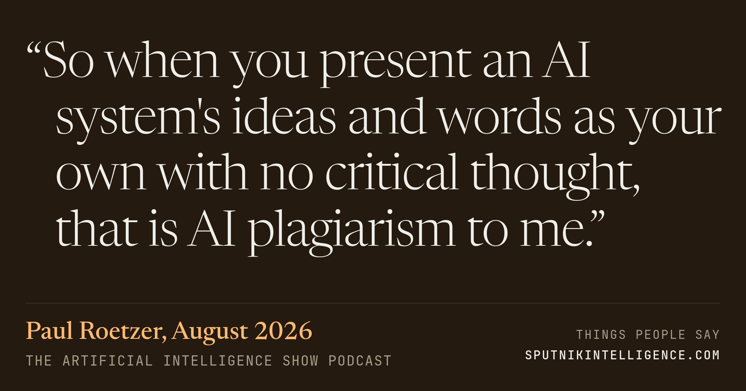 &ldquo;So when you present an AI system's ideas and words as your own with no critical thought, that is AI plagiarism to me.&rdquo; — Paul Roetzer, The Artificial Intelligence Show