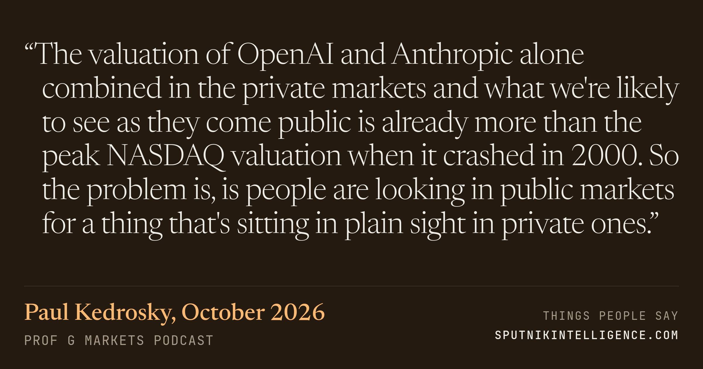 &ldquo;The valuation of OpenAI and Anthropic alone combined in the private markets and what we're likely to see as they come public is already more than the peak NASDAQ valuation when it crashed in 2000. So the problem is, is people are looking in public markets for a thing that's sitting in plain sight in private ones.&rdquo; — Paul Kedrosky, Prof G Markets