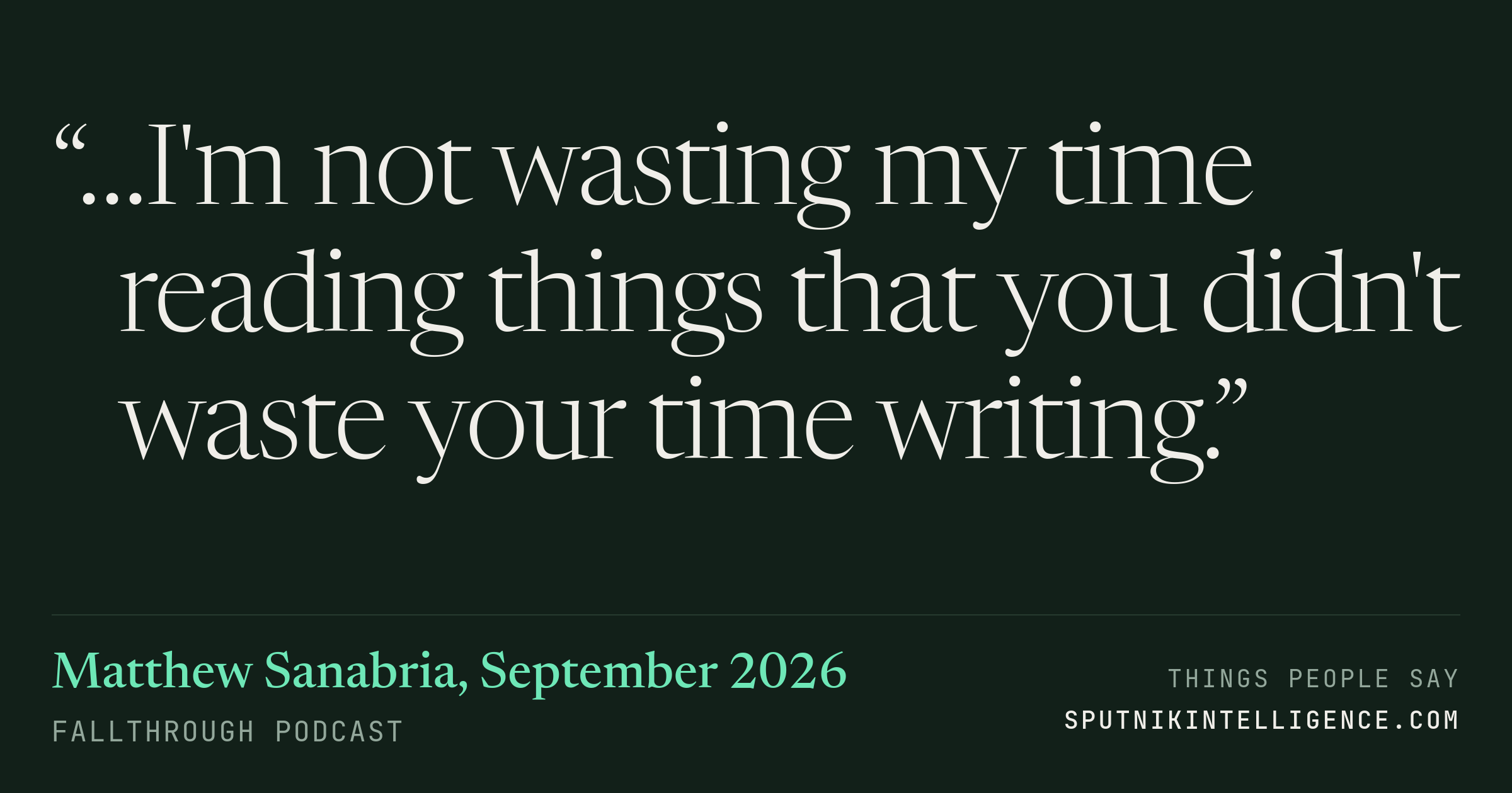 &ldquo;…I'm not wasting my time reading things that you didn't waste your time writing.&rdquo; — Matthew Sanabria, Fallthrough