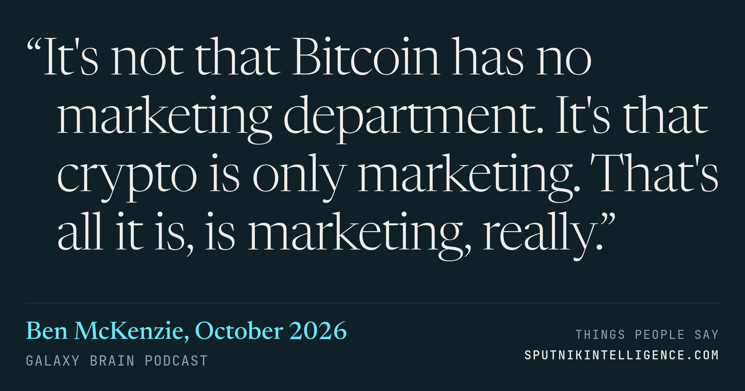 &ldquo;It's not that Bitcoin has no marketing department. It's that crypto is only marketing. That's all it is, is marketing, really.&rdquo; — Ben McKenzie, Galaxy Brain