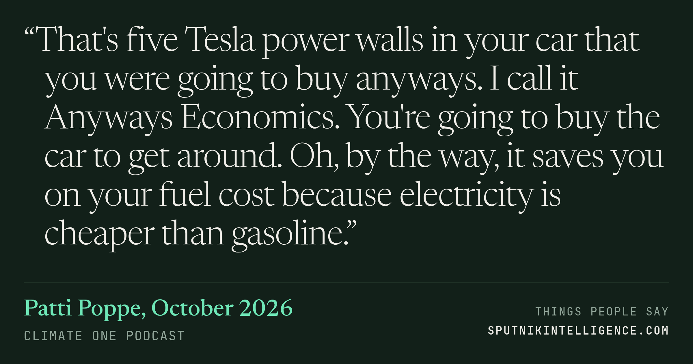 &ldquo;That's five Tesla power walls in your car that you were going to buy anyways. I call it Anyways Economics. You're going to buy the car to get around. Oh, by the way, it saves you on your fuel cost because electricity is cheaper than gasoline.&rdquo; — Patti Poppe, Climate One