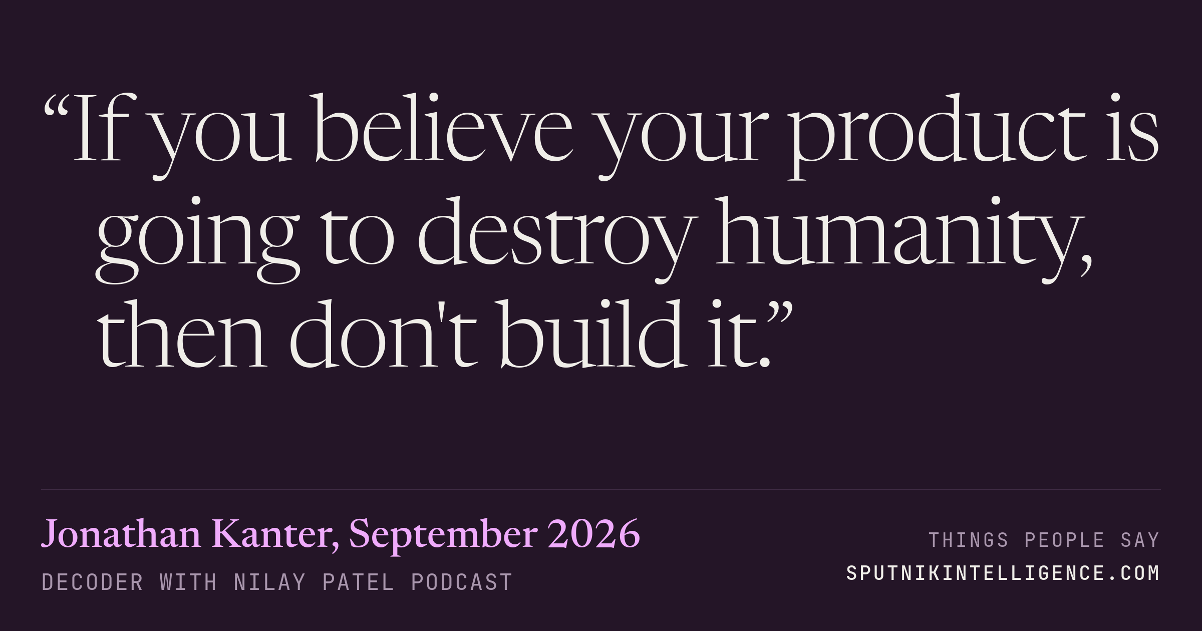 &ldquo;If you believe your product is going to destroy humanity, then don't build it.&rdquo; — Jonathan Kanter, Decoder with Nilay Patel