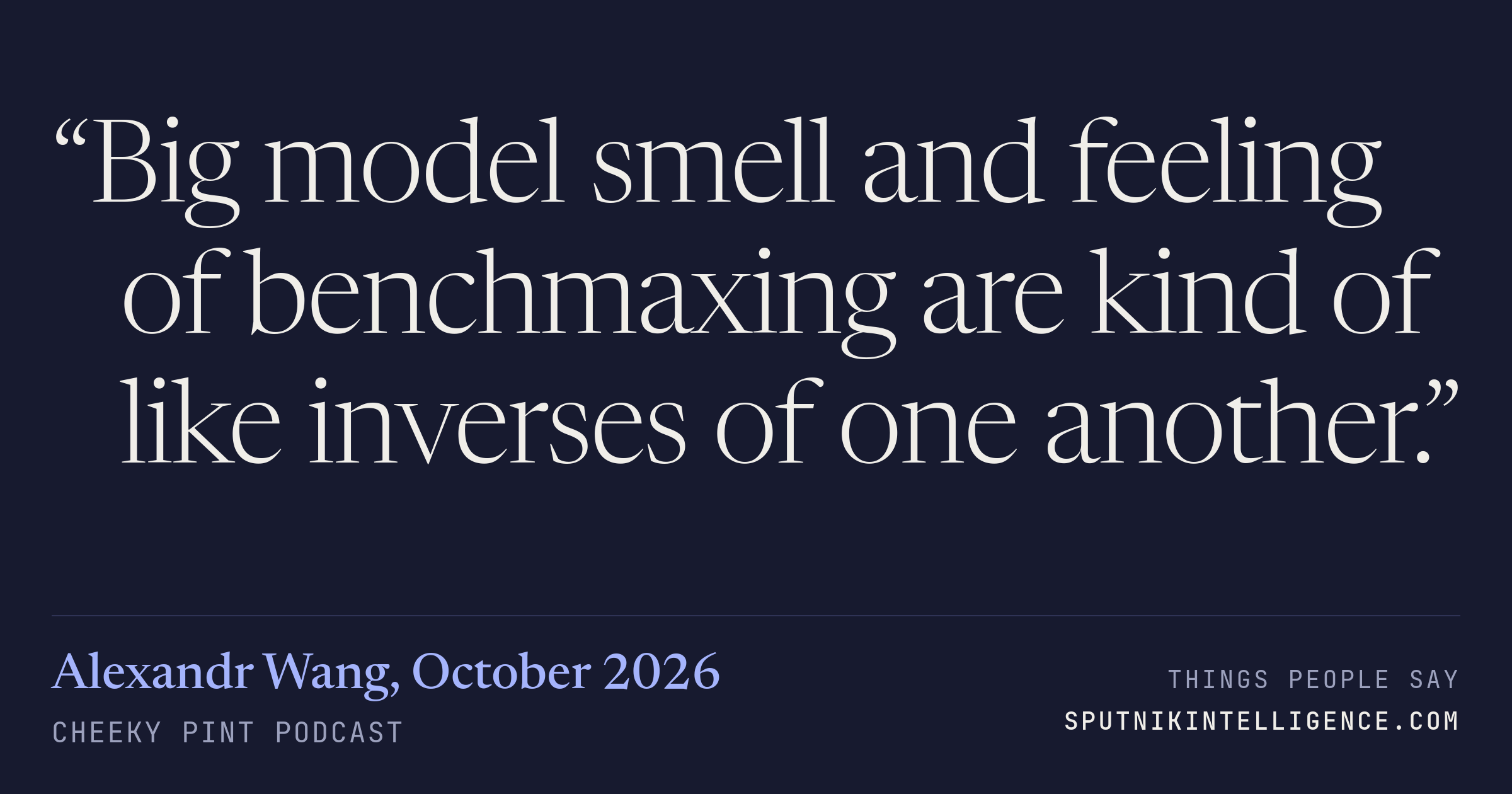&ldquo;Big model smell and feeling of benchmaxing are kind of like inverses of one another.&rdquo; — Alexandr Wang, Cheeky Pint