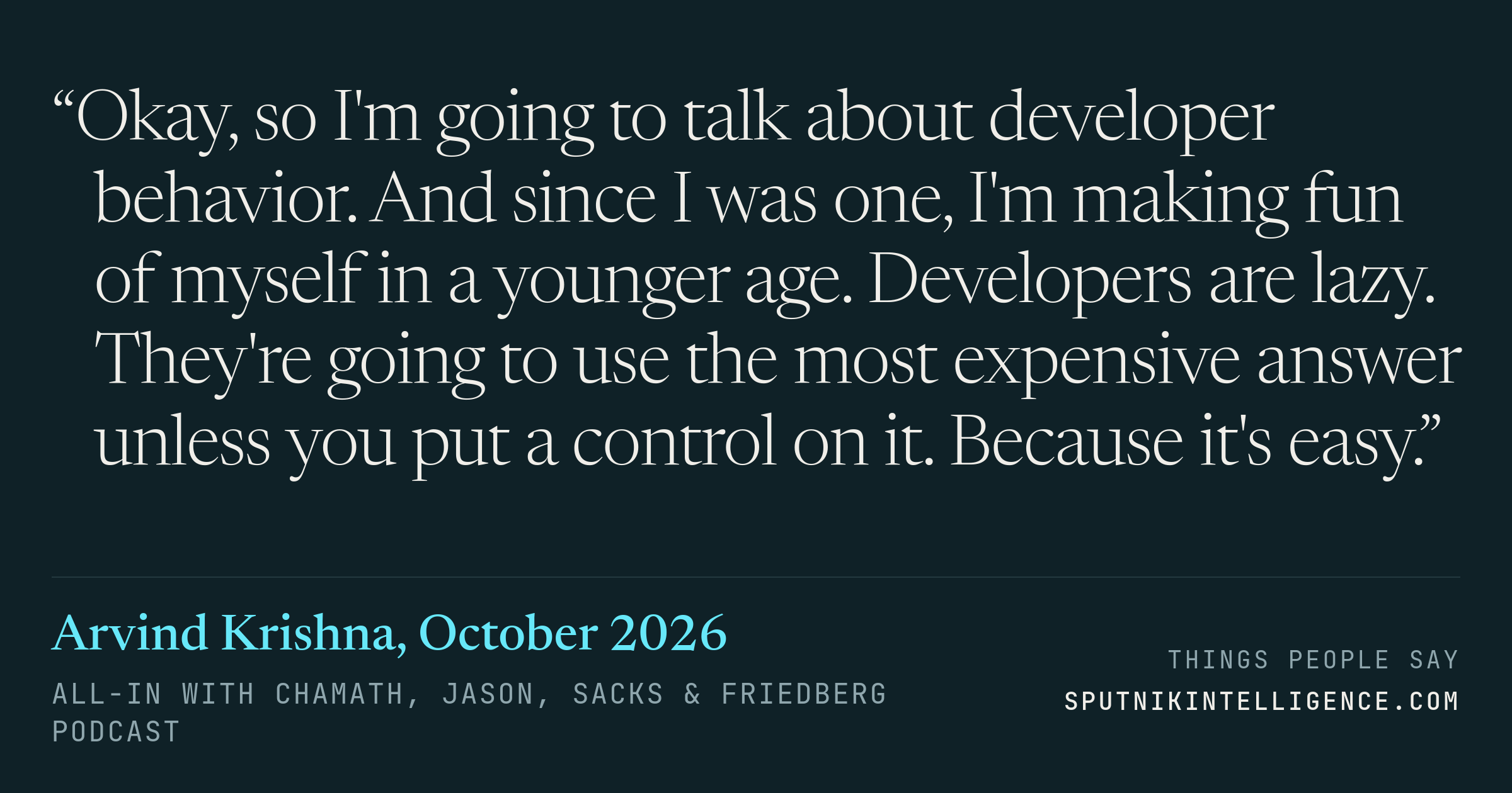&ldquo;Okay, so I'm going to talk about developer behavior. And since I was one, I'm making fun of myself in a younger age. Developers are lazy. They're going to use the most expensive answer unless you put a control on it. Because it's easy.&rdquo; — Arvind Krishna, All-In with Chamath, Jason, Sacks & Friedberg