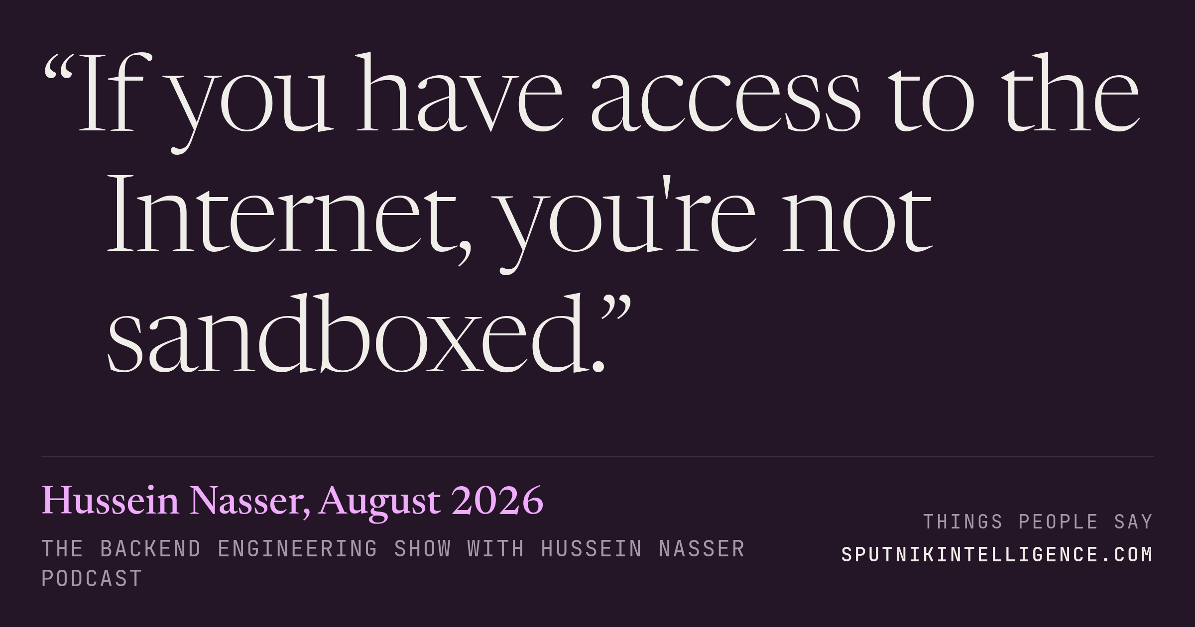 &ldquo;If you have access to the Internet, you're not sandboxed.&rdquo; — Hussein Nasser, The Backend Engineering Show with Hussein Nasser