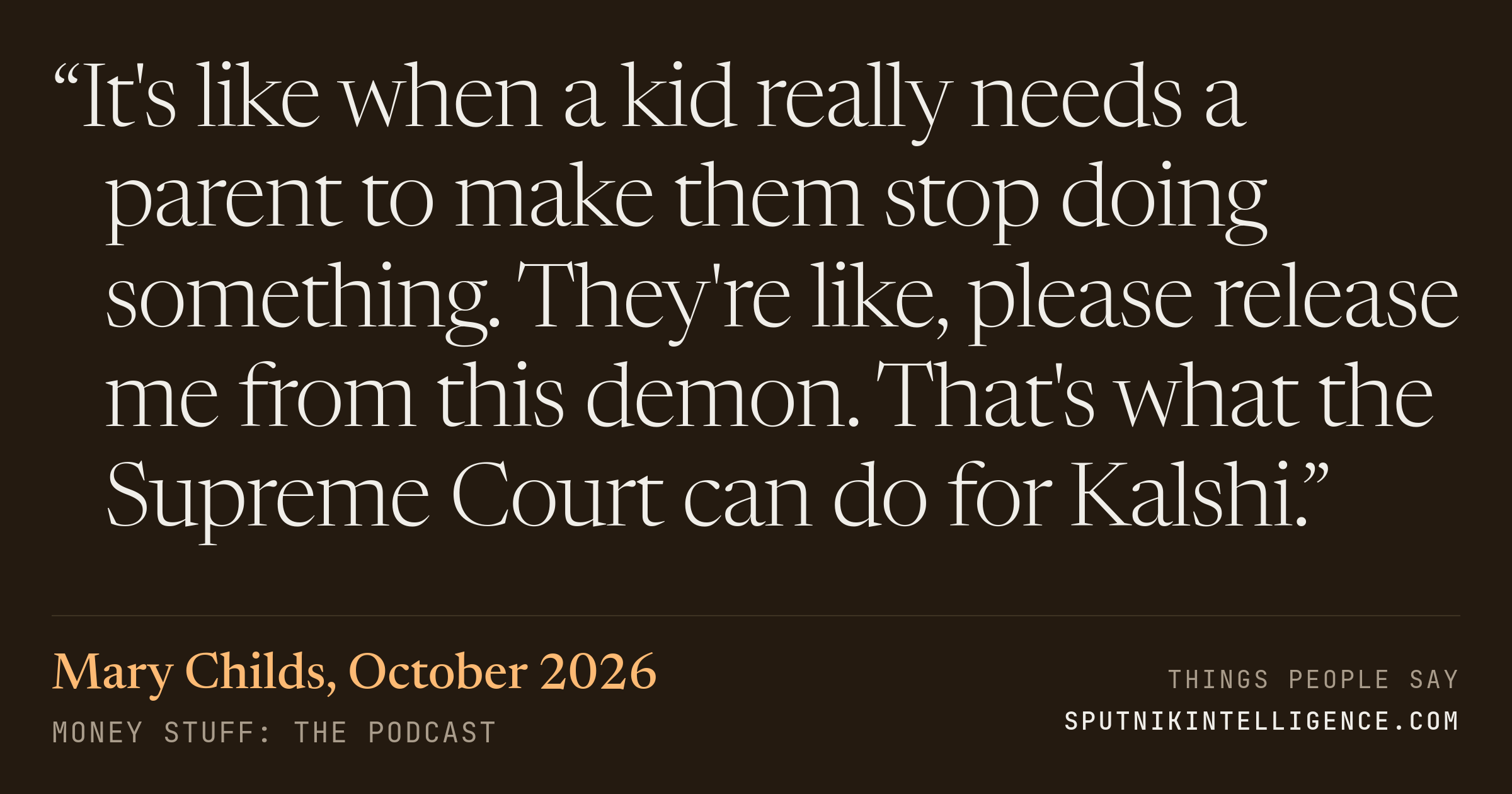 &ldquo;It's like when a kid really needs a parent to make them stop doing something. They're like, please release me from this demon. That's what the Supreme Court can do for Kalshi.&rdquo; — Mary Childs, Money Stuff: The Podcast
