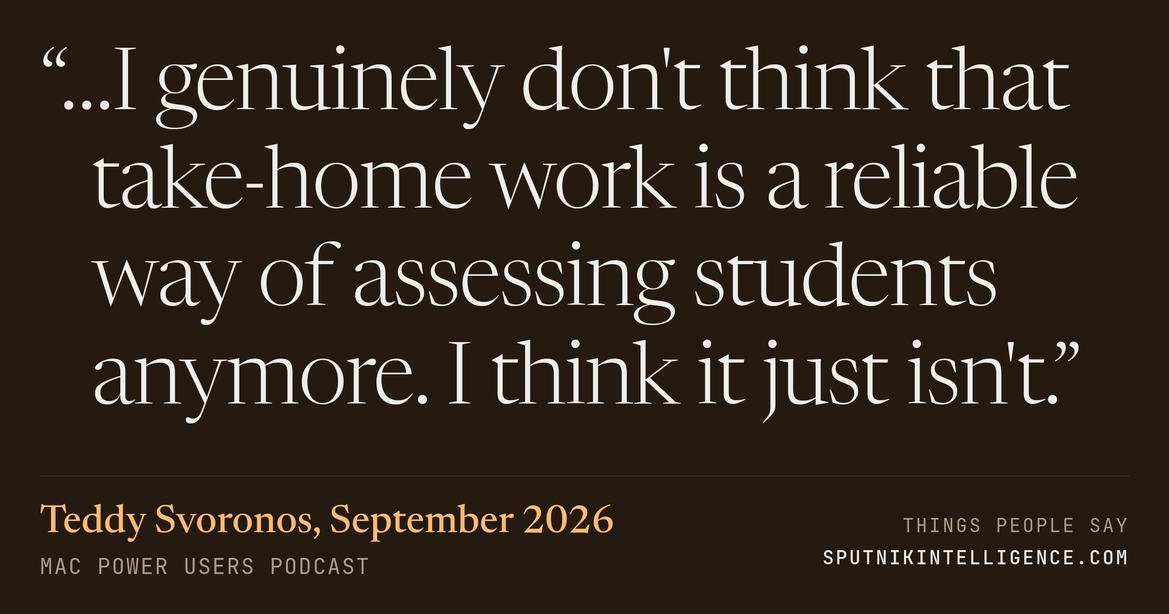 &ldquo;…I genuinely don't think that take-home work is a reliable way of assessing students anymore. I think it just isn't.&rdquo; — Teddy Svoronos, Mac Power Users