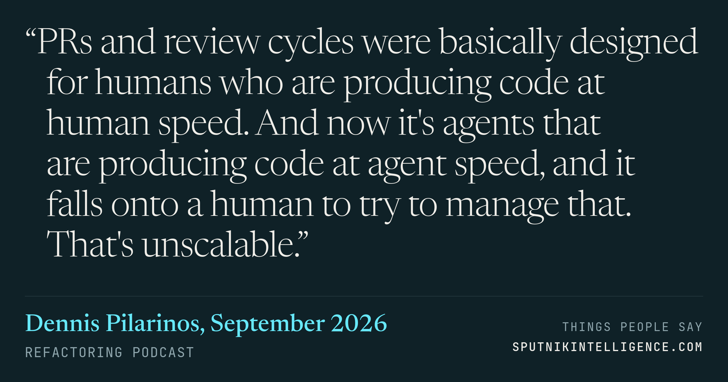 &ldquo;PRs and review cycles were basically designed for humans who are producing code at human speed. And now it's agents that are producing code at agent speed, and it falls onto a human to try to manage that. That's unscalable.&rdquo; — Dennis Pilarinos, Refactoring
