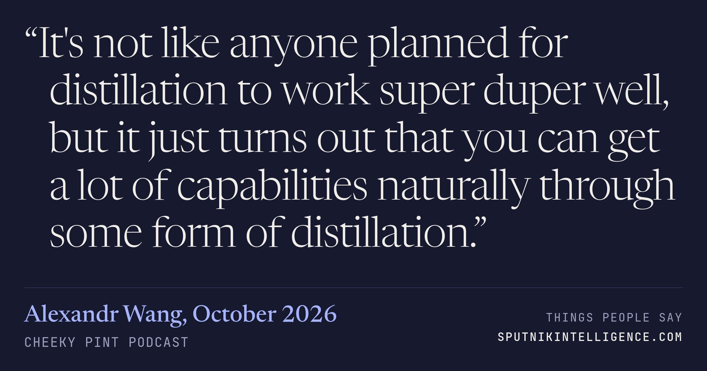 &ldquo;It's not like anyone planned for distillation to work super duper well, but it just turns out that you can get a lot of capabilities naturally through some form of distillation.&rdquo; — Alexandr Wang, Cheeky Pint