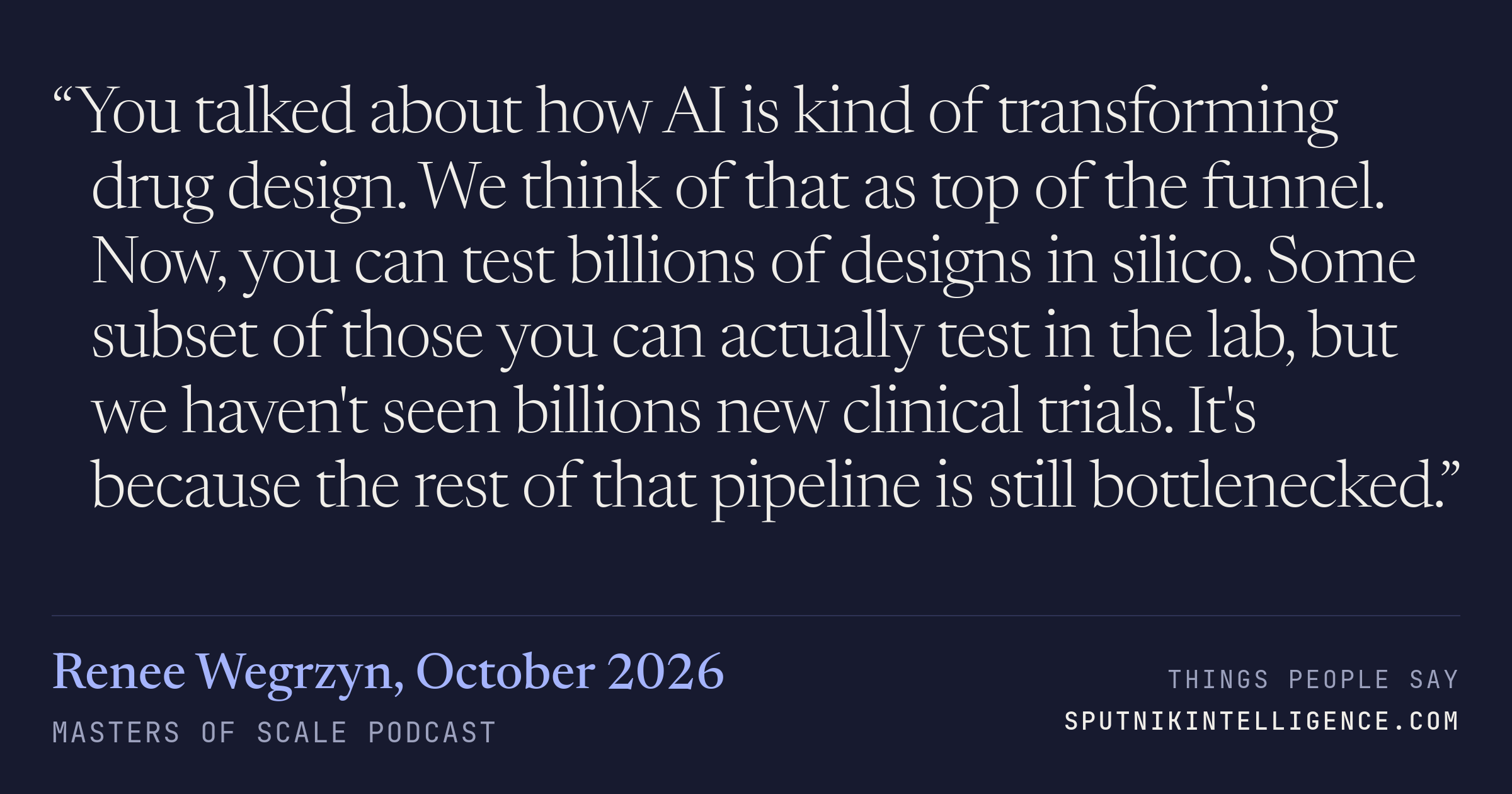 &ldquo;You talked about how AI is kind of transforming drug design. We think of that as top of the funnel. Now, you can test billions of designs in silico. Some subset of those you can actually test in the lab, but we haven't seen billions new clinical trials. It's because the rest of that pipeline is still bottlenecked.&rdquo; — Renee Wegrzyn, Masters of Scale