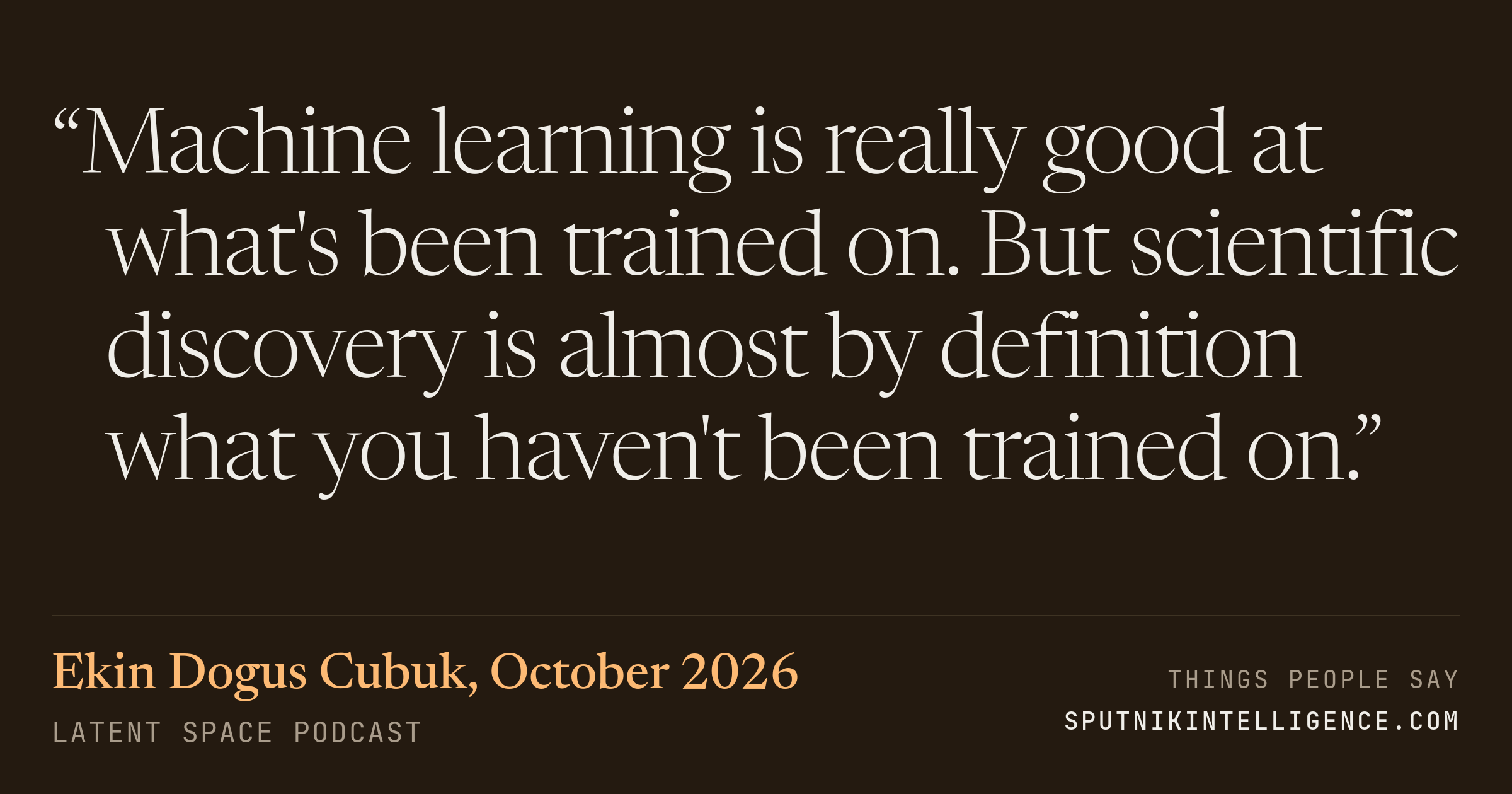 &ldquo;Machine learning is really good at what's been trained on. But scientific discovery is almost by definition what you haven't been trained on.&rdquo; — Ekin Dogus Cubuk, Latent Space
