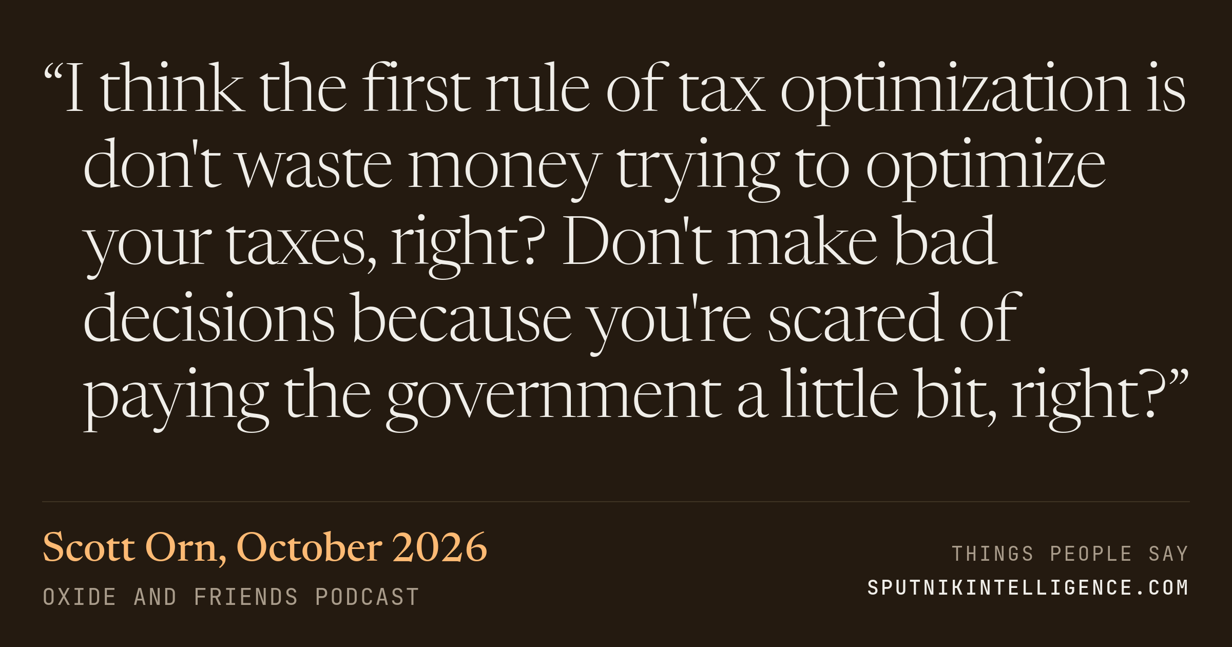 &ldquo;I think the first rule of tax optimization is don't waste money trying to optimize your taxes, right? Don't make bad decisions because you're scared of paying the government a little bit, right?&rdquo; — Scott Orn, Oxide and Friends