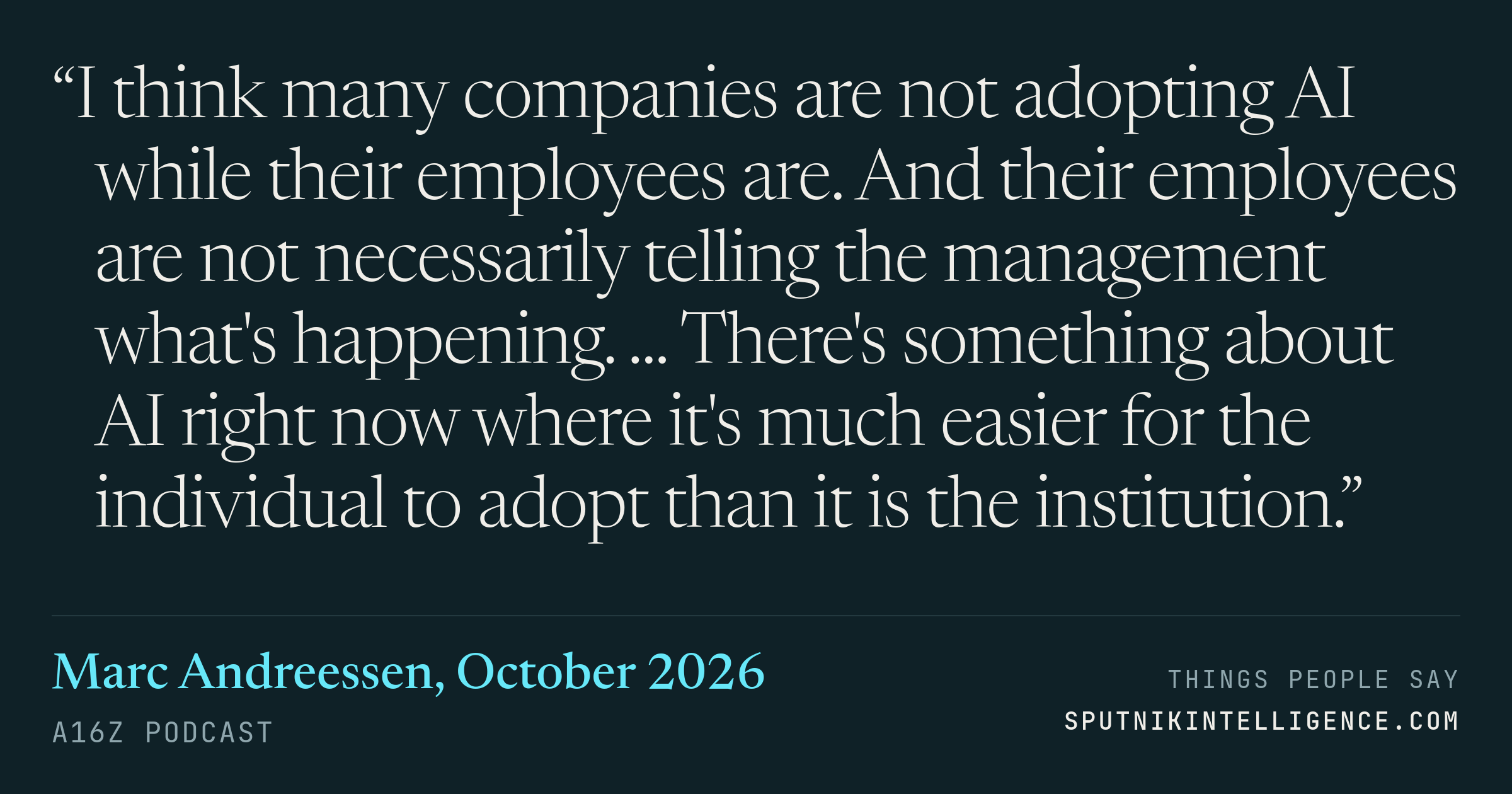 &ldquo;I think many companies are not adopting AI while their employees are. And their employees are not necessarily telling the management what's happening. ... There's something about AI right now where it's much easier for the individual to adopt than it is the institution.&rdquo; — Marc Andreessen, a16z Podcast