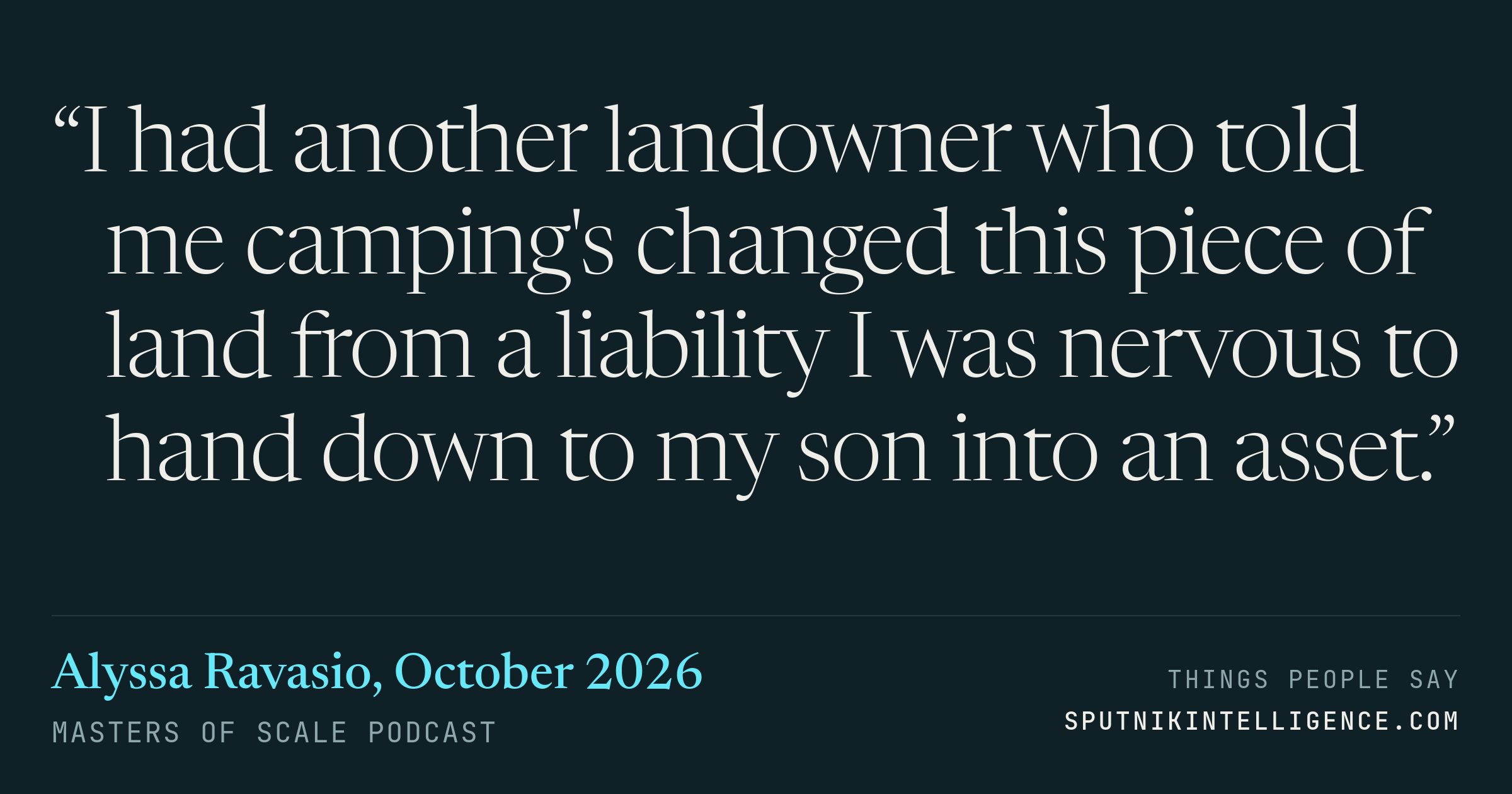 &ldquo;I had another landowner who told me camping's changed this piece of land from a liability I was nervous to hand down to my son into an asset.&rdquo; — Alyssa Ravasio, Masters of Scale