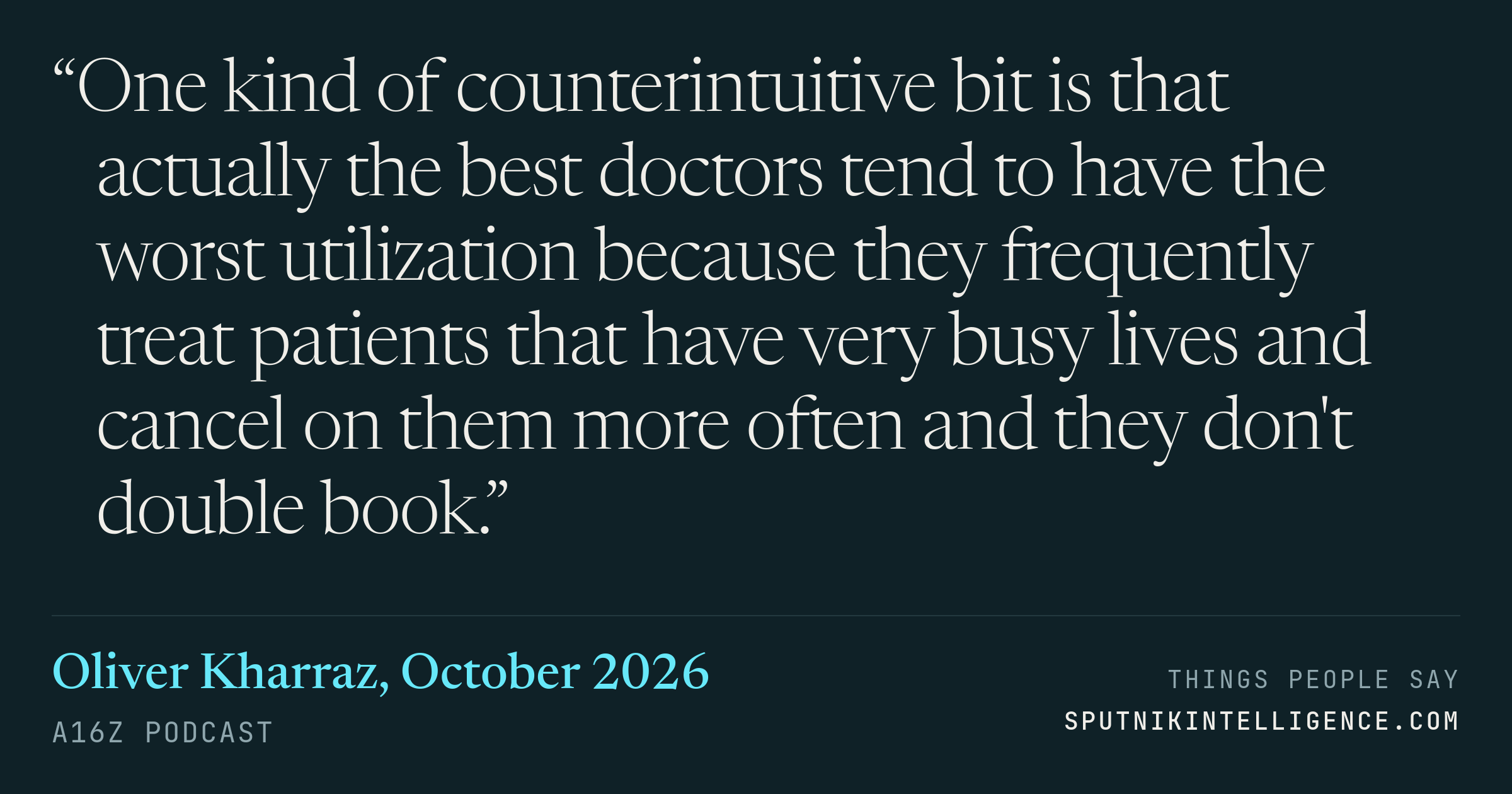 &ldquo;One kind of counterintuitive bit is that actually the best doctors tend to have the worst utilization because they frequently treat patients that have very busy lives and cancel on them more often and they don't double book.&rdquo; — Oliver Kharraz, a16z Podcast