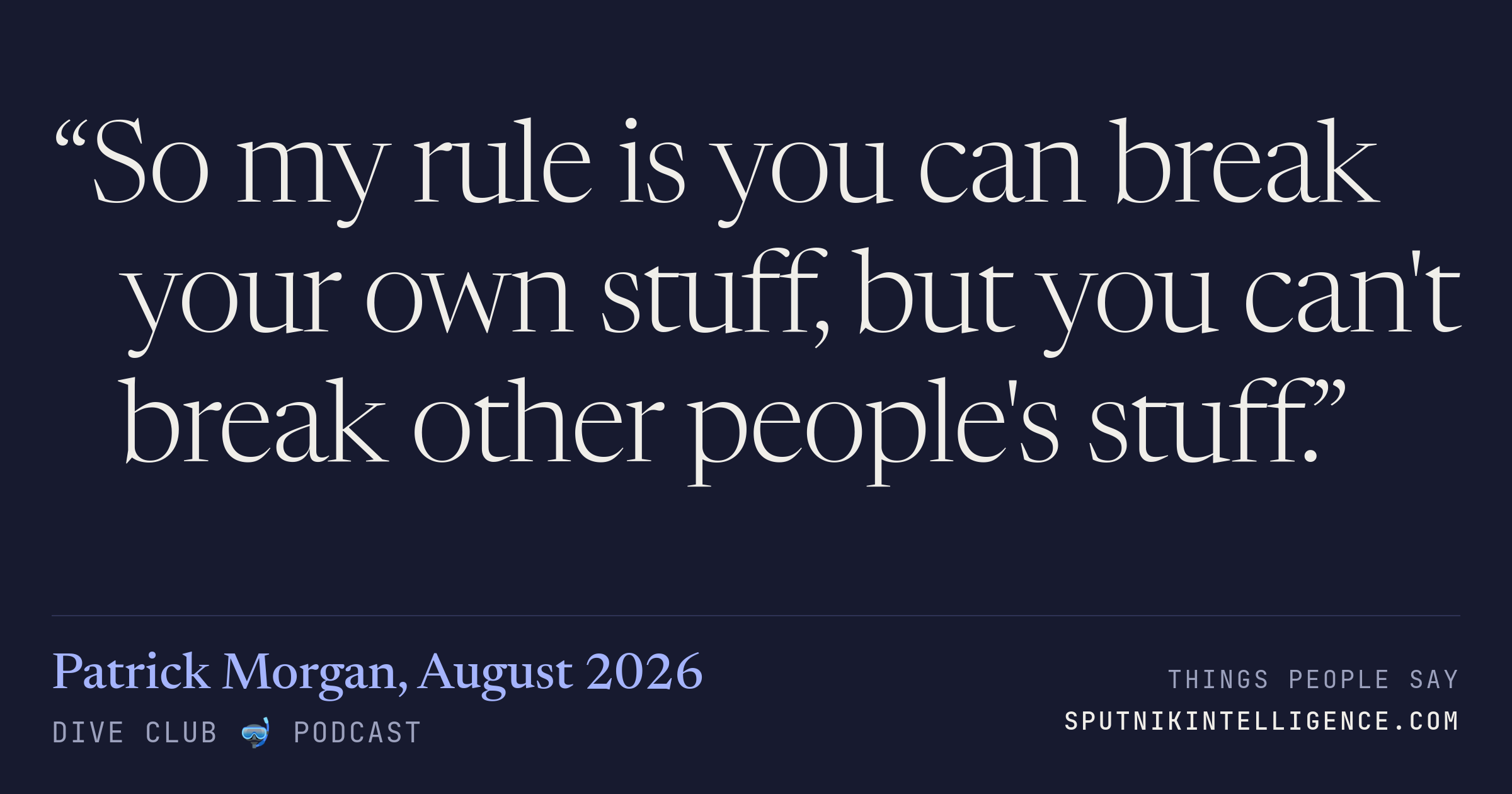 &ldquo;So my rule is you can break your own stuff, but you can't break other people's stuff.&rdquo; — Patrick Morgan, Dive Club 🤿