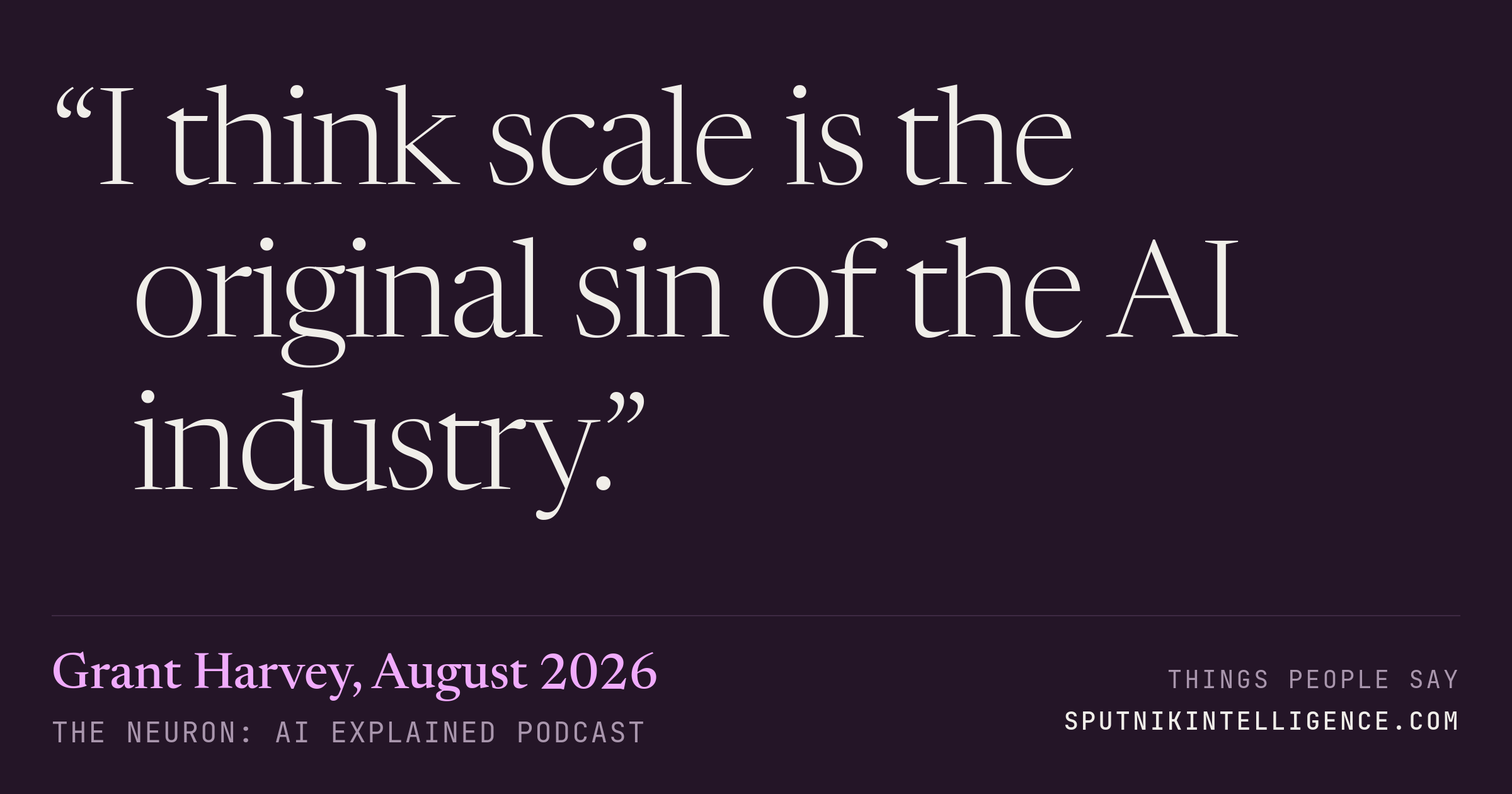 &ldquo;I think scale is the original sin of the AI industry.&rdquo; — Grant Harvey, The Neuron: AI Explained
