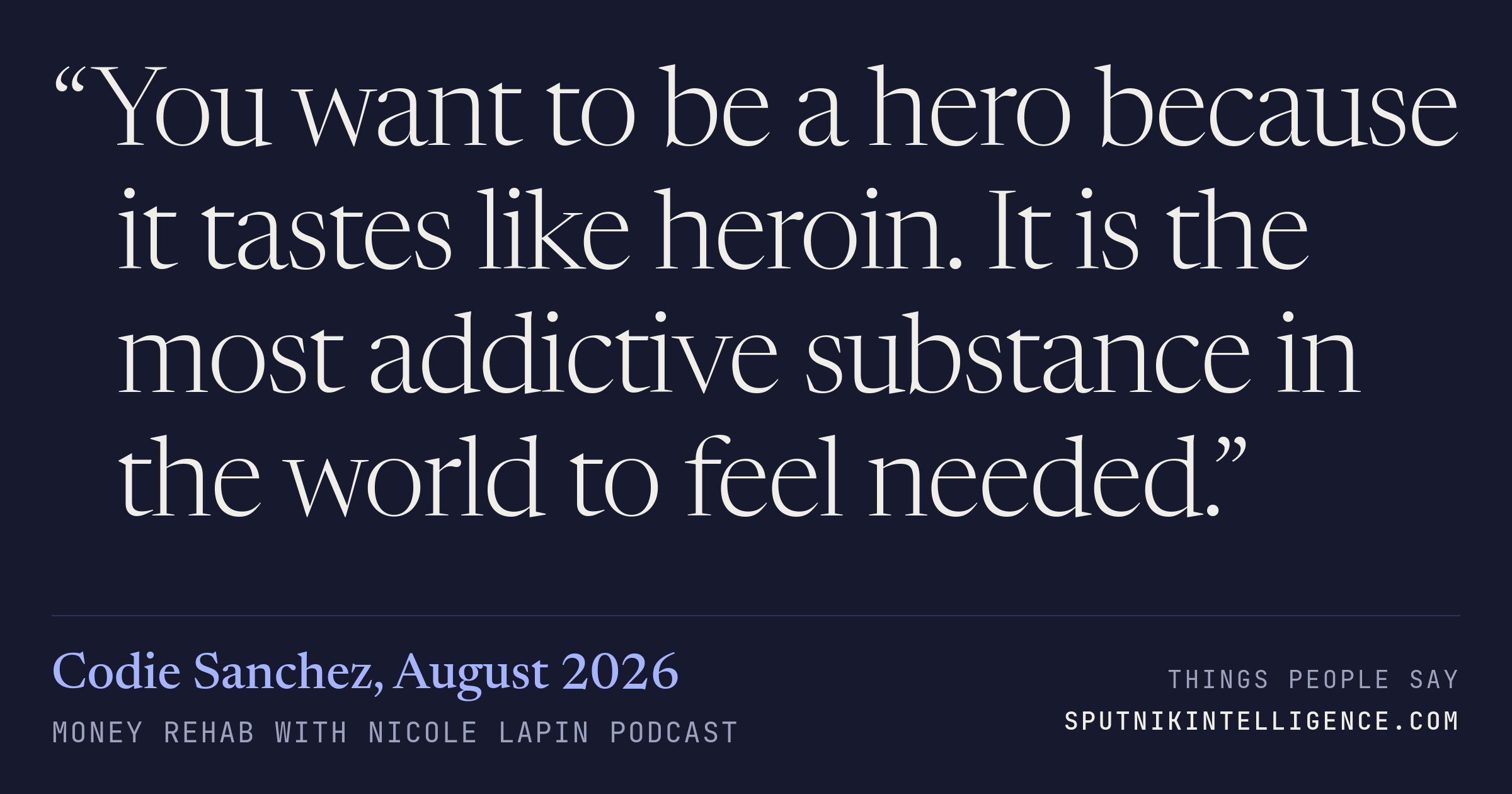 &ldquo;You want to be a hero because it tastes like heroin. It is the most addictive substance in the world to feel needed.&rdquo; — Codie Sanchez, Money Rehab with Nicole Lapin