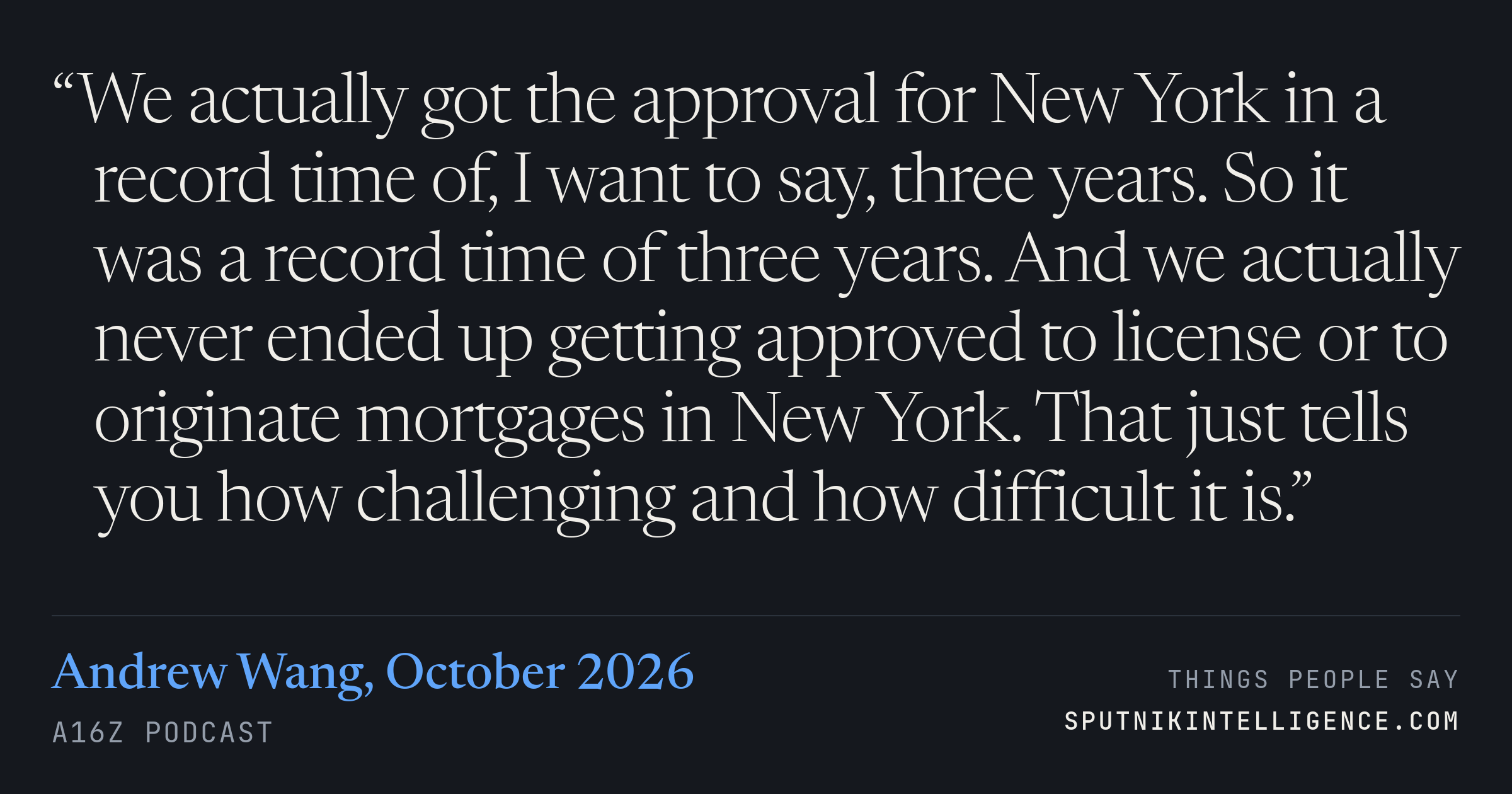&ldquo;We actually got the approval for New York in a record time of, I want to say, three years. So it was a record time of three years. And we actually never ended up getting approved to license or to originate mortgages in New York. That just tells you how challenging and how difficult it is.&rdquo; — Andrew Wang, a16z Podcast