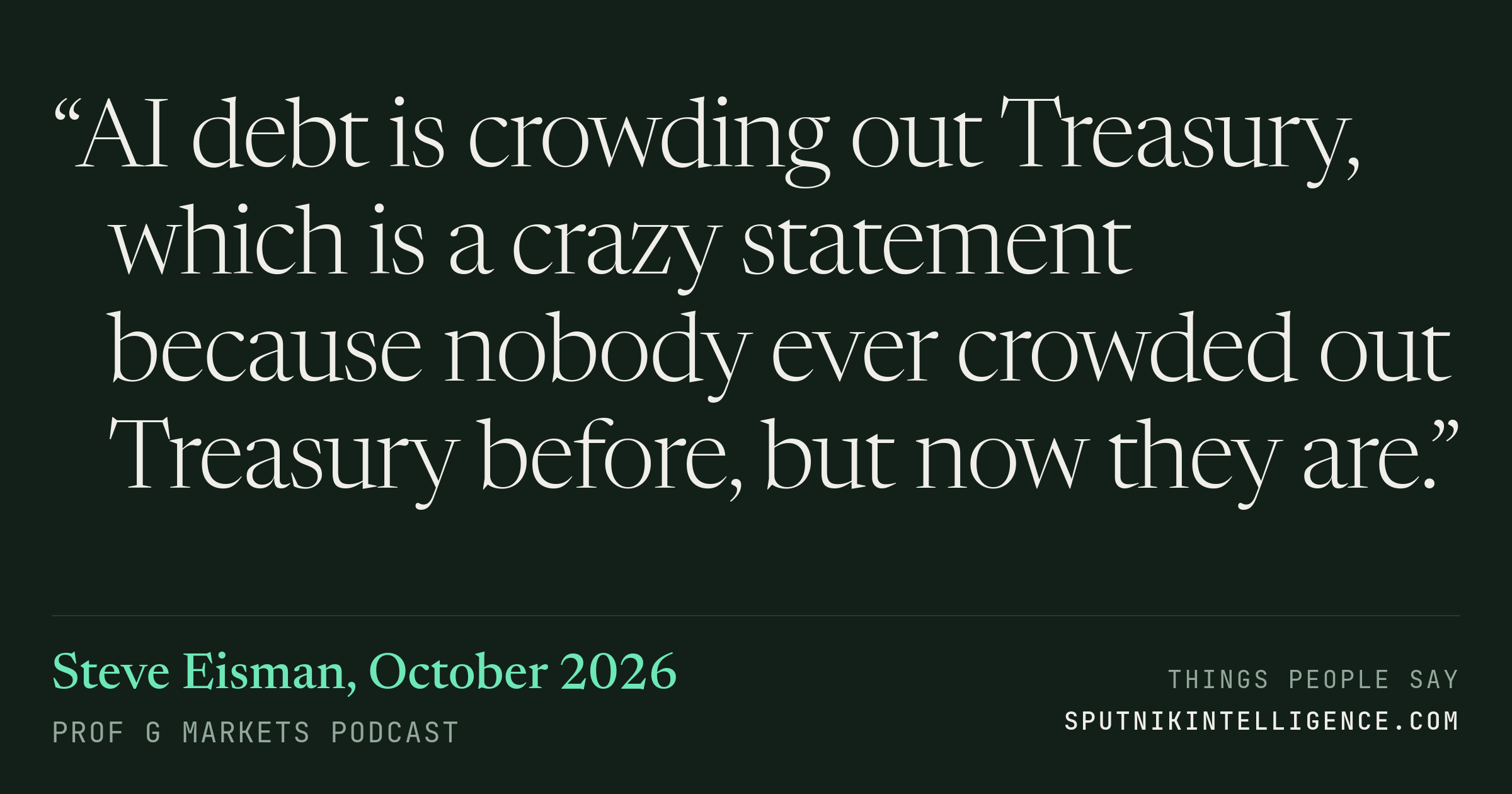 &ldquo;AI debt is crowding out Treasury, which is a crazy statement because nobody ever crowded out Treasury before, but now they are.&rdquo; — Steve Eisman, Prof G Markets
