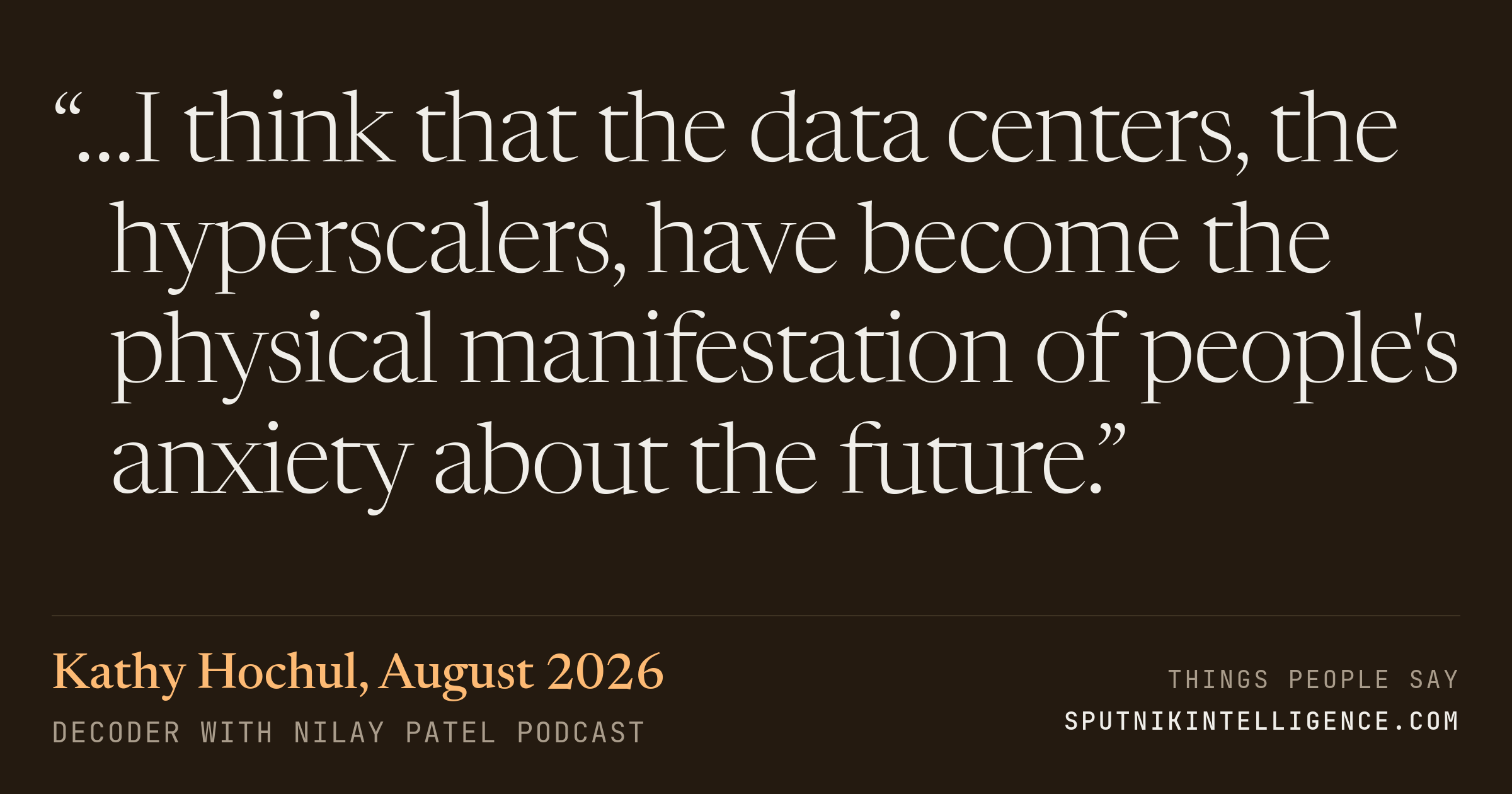 &ldquo;…I think that the data centers, the hyperscalers, have become the physical manifestation of people's anxiety about the future.&rdquo; — Kathy Hochul, Decoder with Nilay Patel