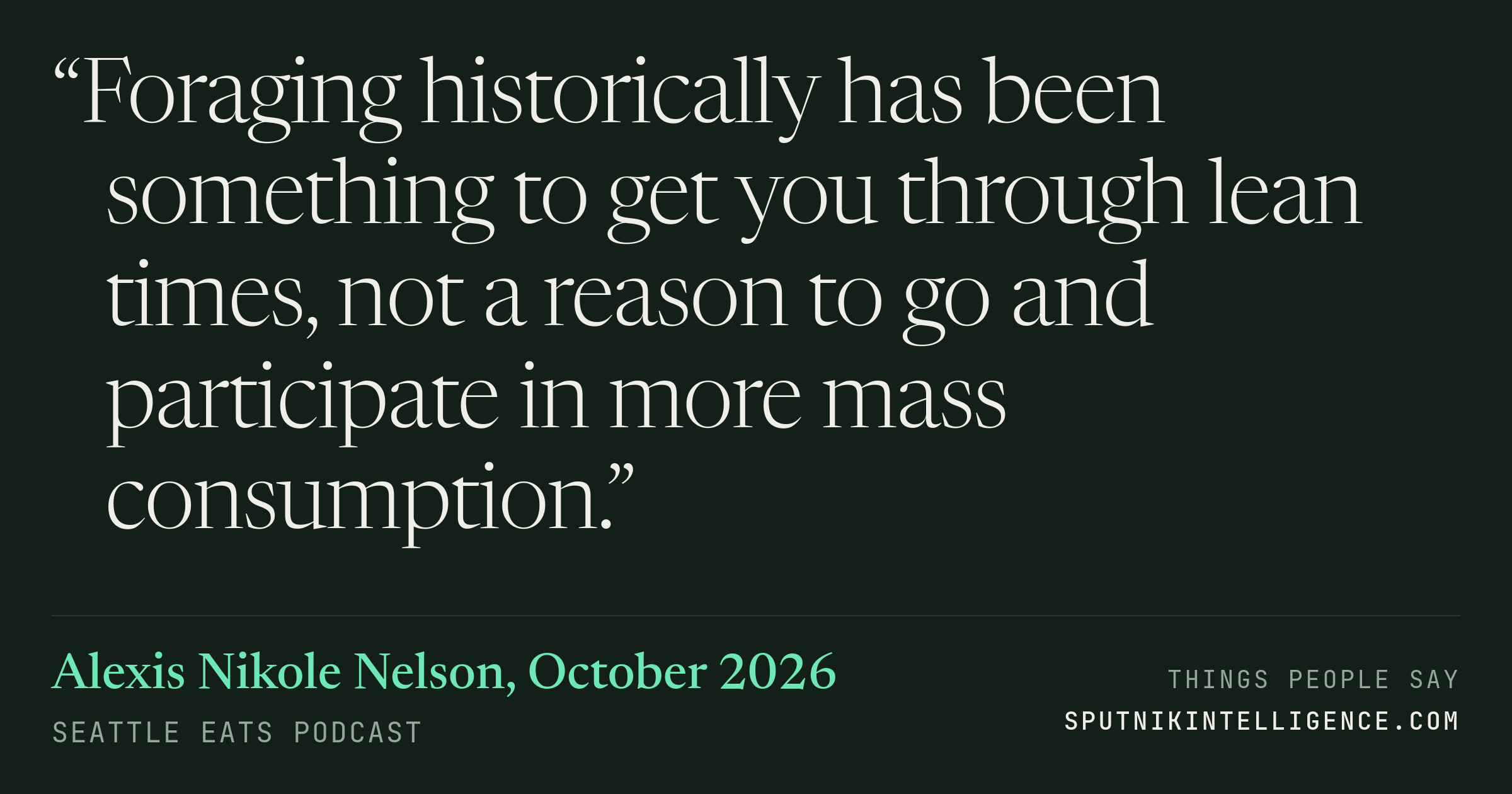&ldquo;Foraging historically has been something to get you through lean times, not a reason to go and participate in more mass consumption.&rdquo; — Alexis Nikole Nelson, Seattle Eats