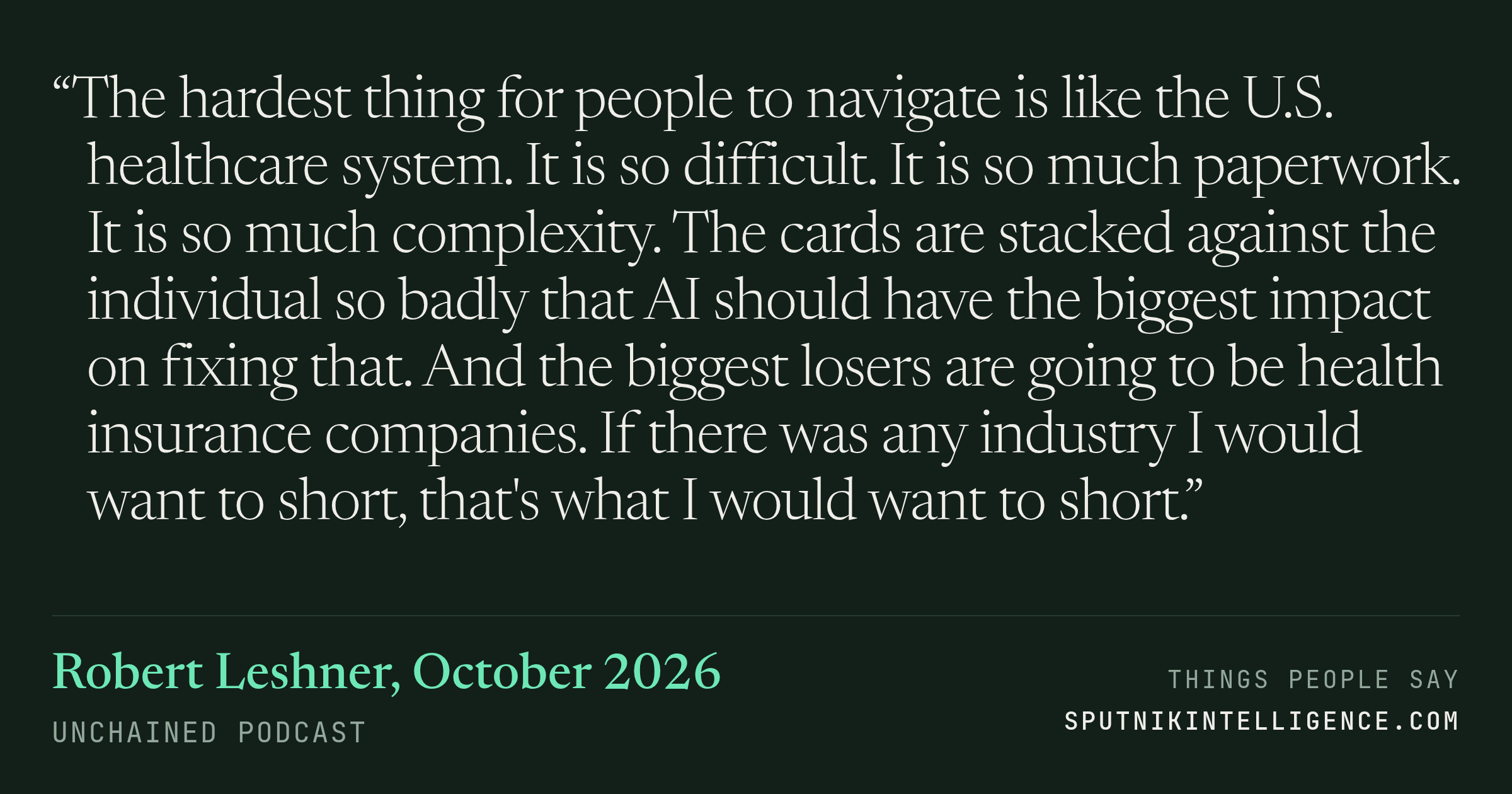 &ldquo;The hardest thing for people to navigate is like the U.S. healthcare system. It is so difficult. It is so much paperwork. It is so much complexity. The cards are stacked against the individual so badly that AI should have the biggest impact on fixing that. And the biggest losers are going to be health insurance companies. If there was any industry I would want to short, that's what I would want to short.&rdquo; — Robert Leshner, Unchained