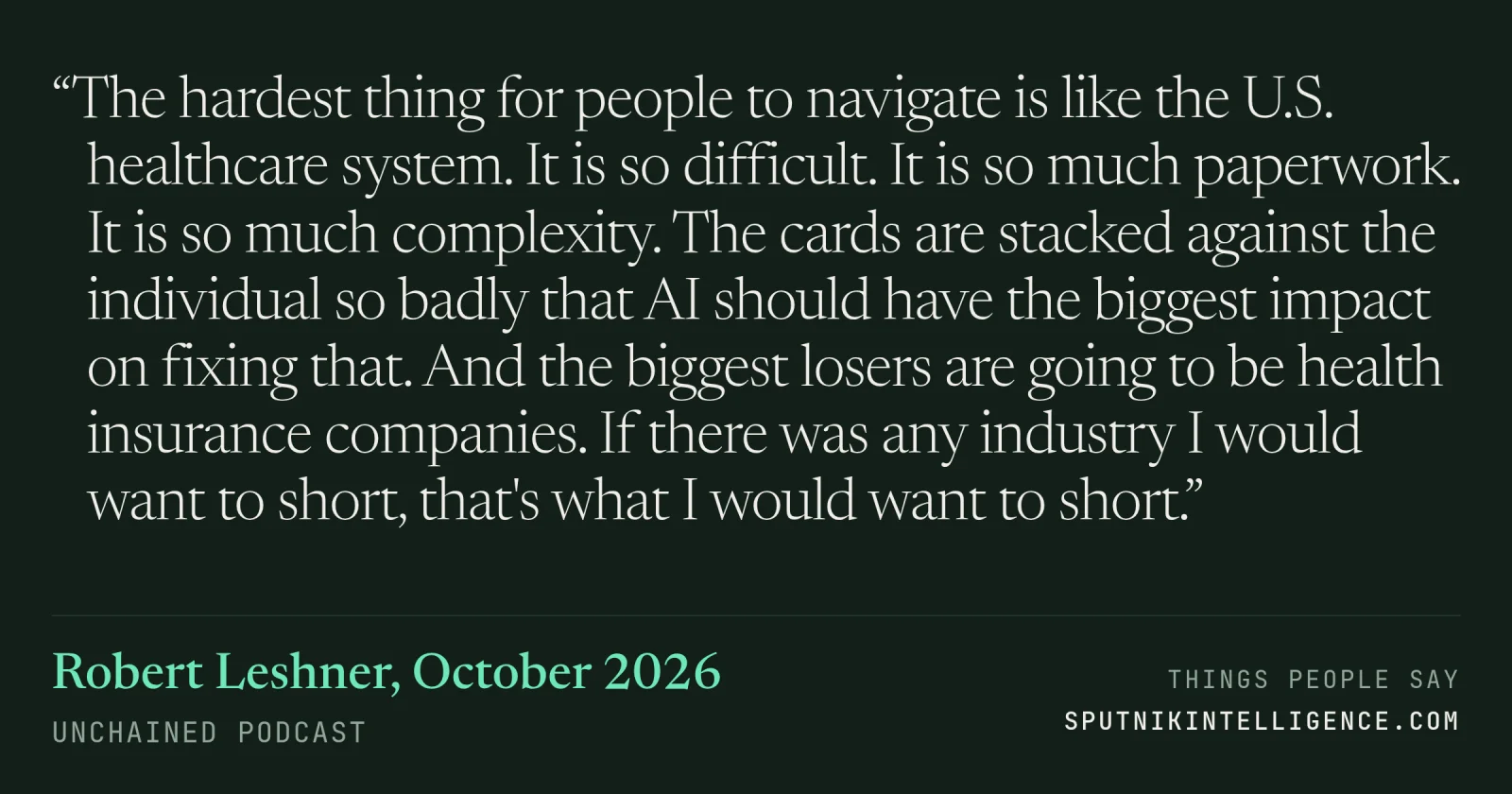 &ldquo;The hardest thing for people to navigate is like the U.S. healthcare system. It is so difficult. It is so much paperwork. It is so much complexity. The cards are stacked against the individual so badly that AI should have the biggest impact on fixing that. And the biggest losers are going to be health insurance companies. If there was any industry I would want to short, that's what I would want to short.&rdquo; — Robert Leshner, Unchained