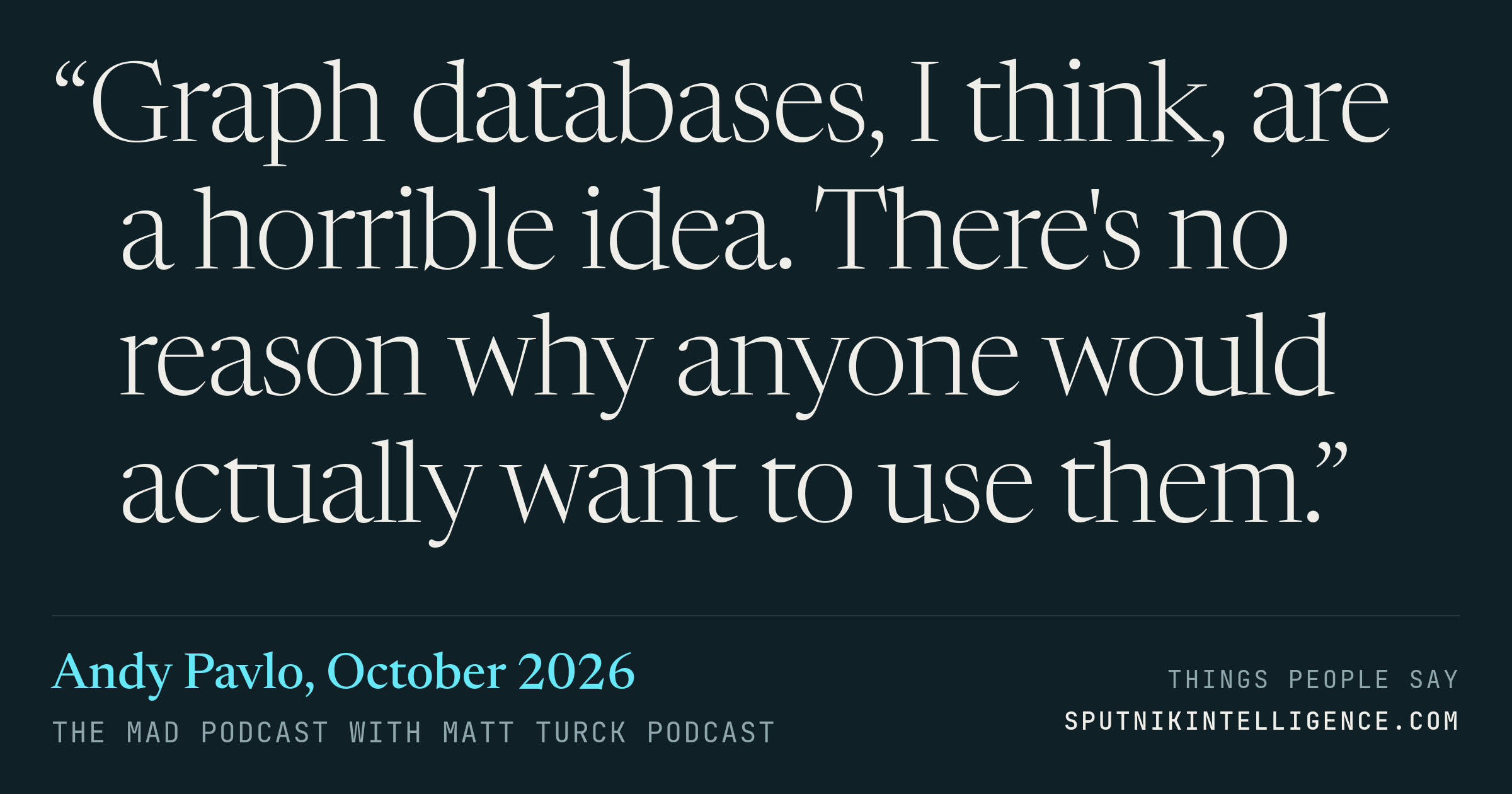 &ldquo;Graph databases, I think, are a horrible idea. There's no reason why anyone would actually want to use them.&rdquo; — Andy Pavlo, The MAD Podcast with Matt Turck