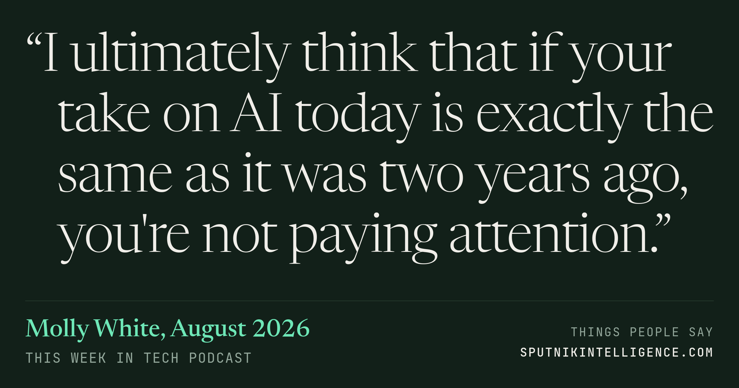 &ldquo;I ultimately think that if your take on AI today is exactly the same as it was two years ago, you're not paying attention.&rdquo; — Molly White, This Week in Tech