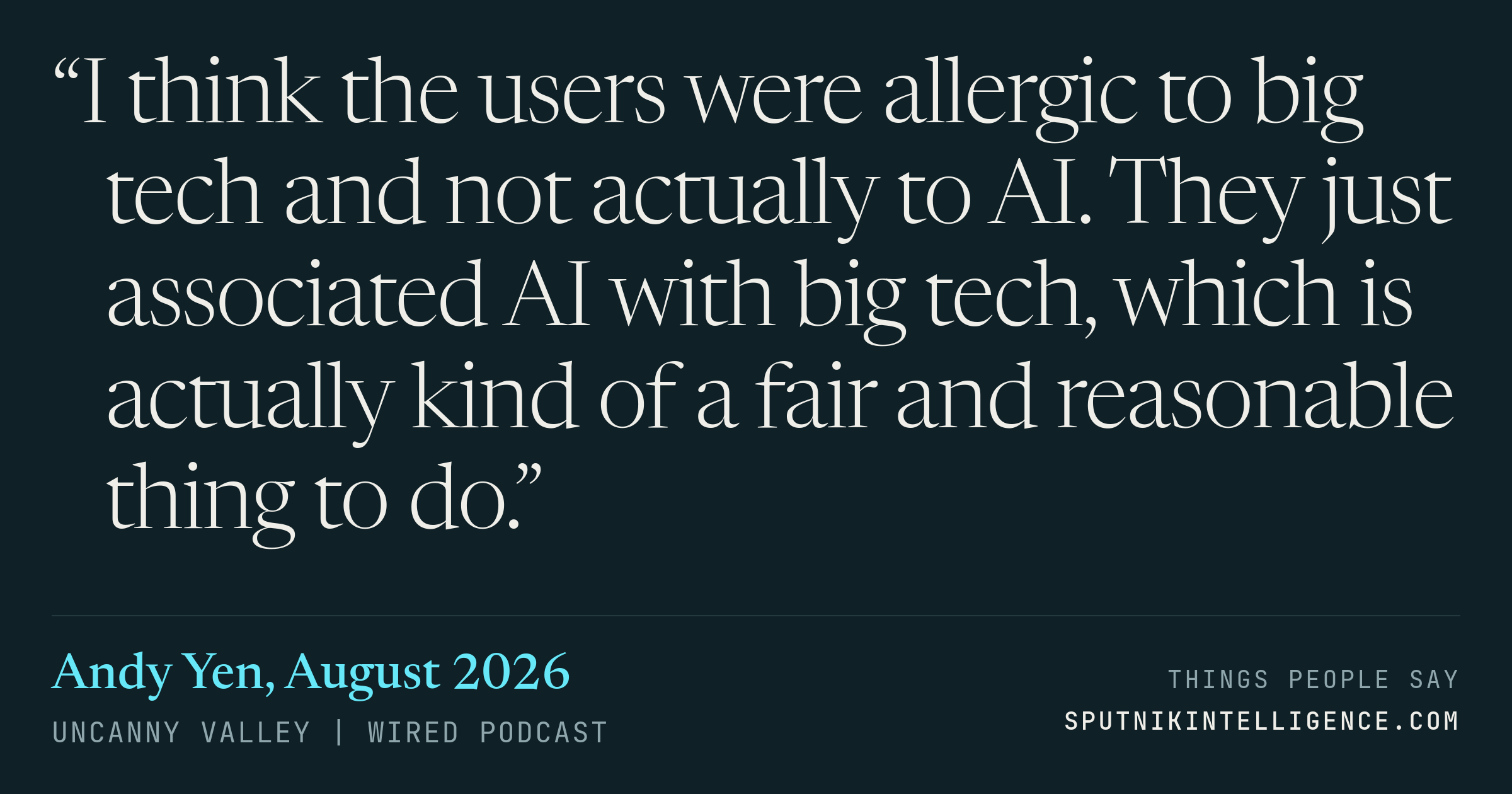 &ldquo;I think the users were allergic to big tech and not actually to AI. They just associated AI with big tech, which is actually kind of a fair and reasonable thing to do.&rdquo; — Andy Yen, Uncanny Valley | WIRED