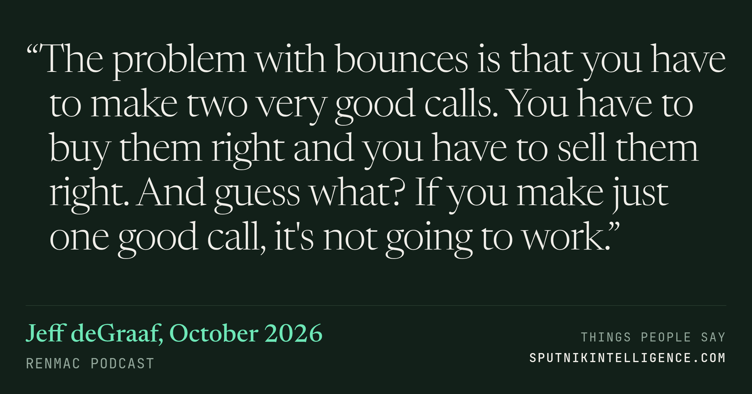 &ldquo;The problem with bounces is that you have to make two very good calls. You have to buy them right and you have to sell them right. And guess what? If you make just one good call, it's not going to work.&rdquo; — Jeff deGraaf, RenMac