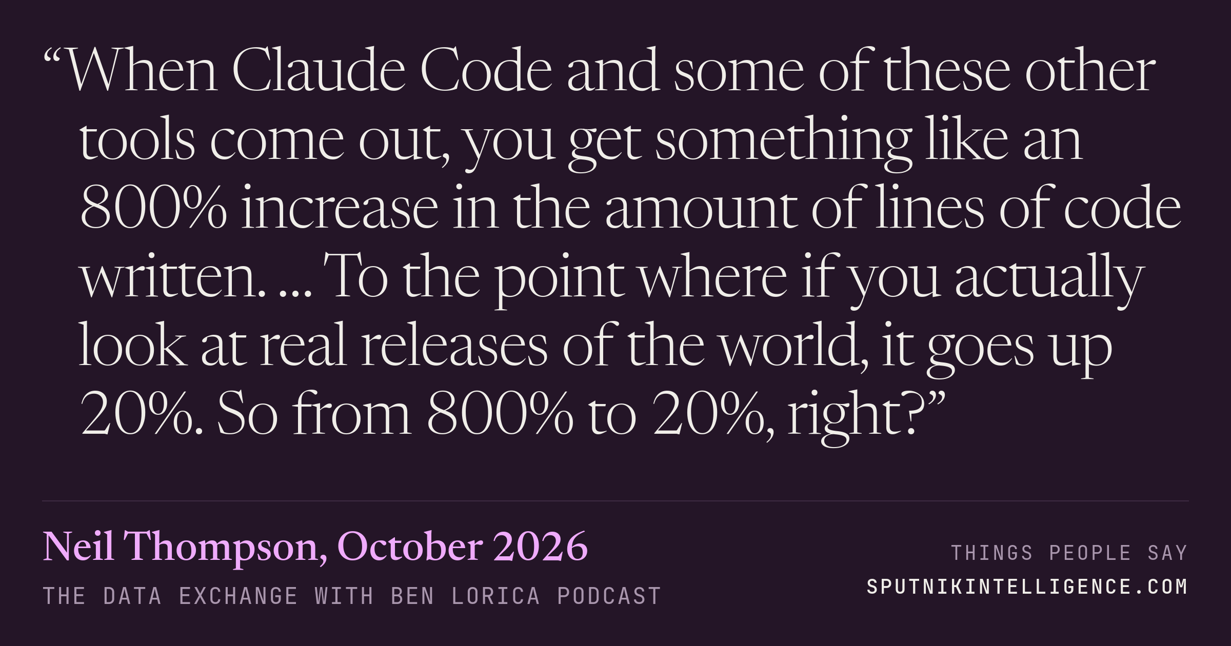 &ldquo;When Claude Code and some of these other tools come out, you get something like an 800% increase in the amount of lines of code written. … To the point where if you actually look at real releases of the world, it goes up 20%. So from 800% to 20%, right?&rdquo; — Neil Thompson, The Data Exchange with Ben Lorica