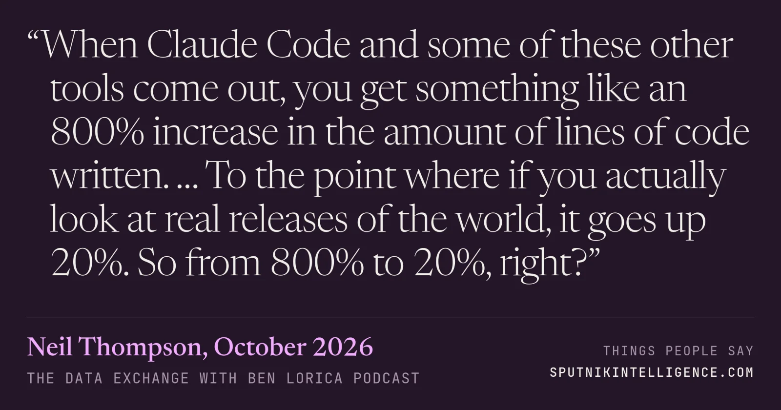 &ldquo;When Claude Code and some of these other tools come out, you get something like an 800% increase in the amount of lines of code written. … To the point where if you actually look at real releases of the world, it goes up 20%. So from 800% to 20%, right?&rdquo; — Neil Thompson, The Data Exchange with Ben Lorica