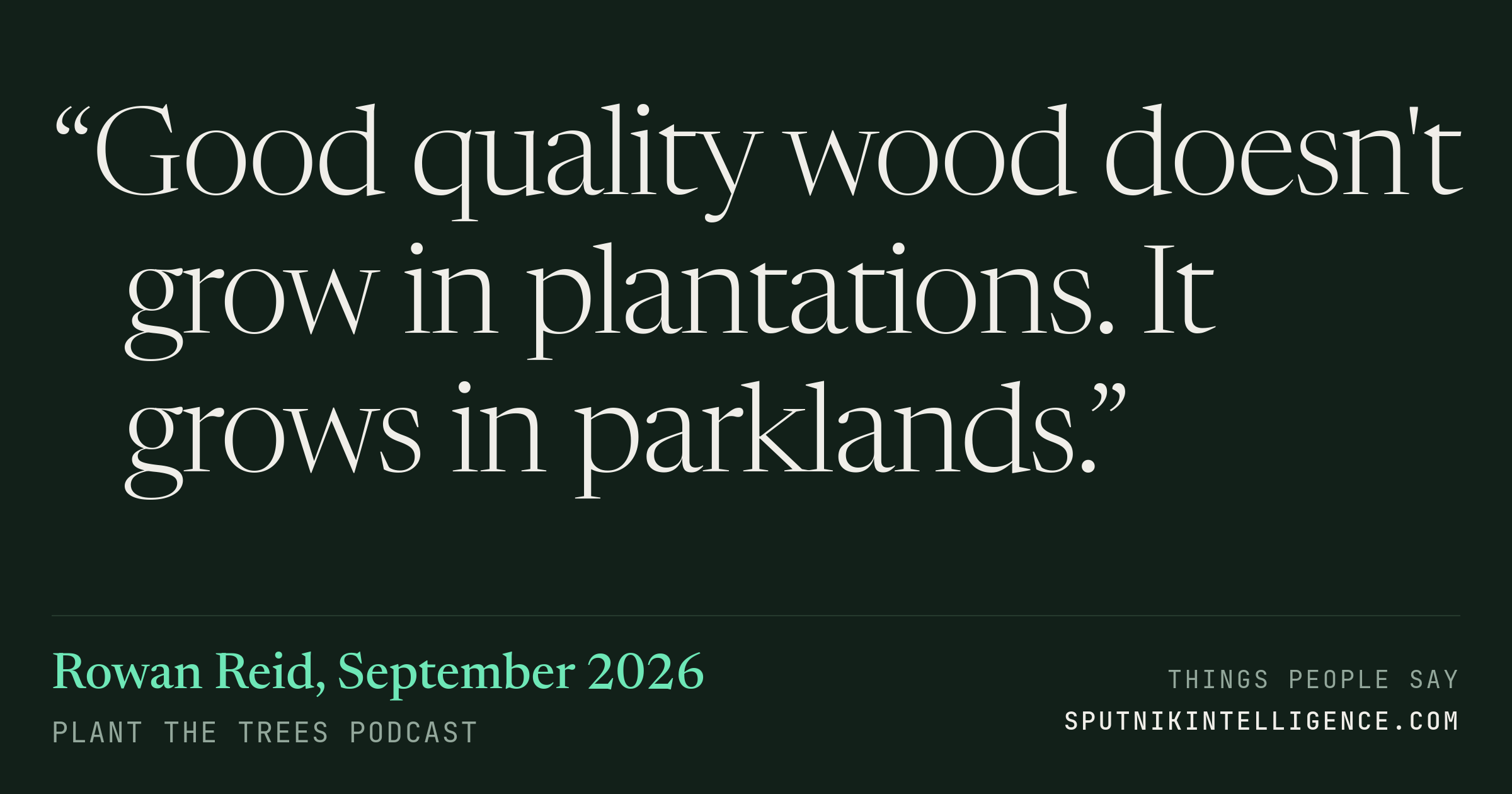 &ldquo;Good quality wood doesn't grow in plantations. It grows in parklands.&rdquo; — Rowan Reid, Plant The Trees