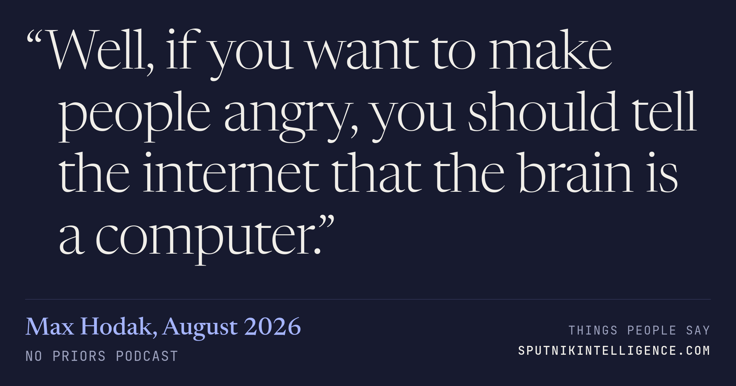 &ldquo;Well, if you want to make people angry, you should tell the internet that the brain is a computer.&rdquo; — Max Hodak, No Priors