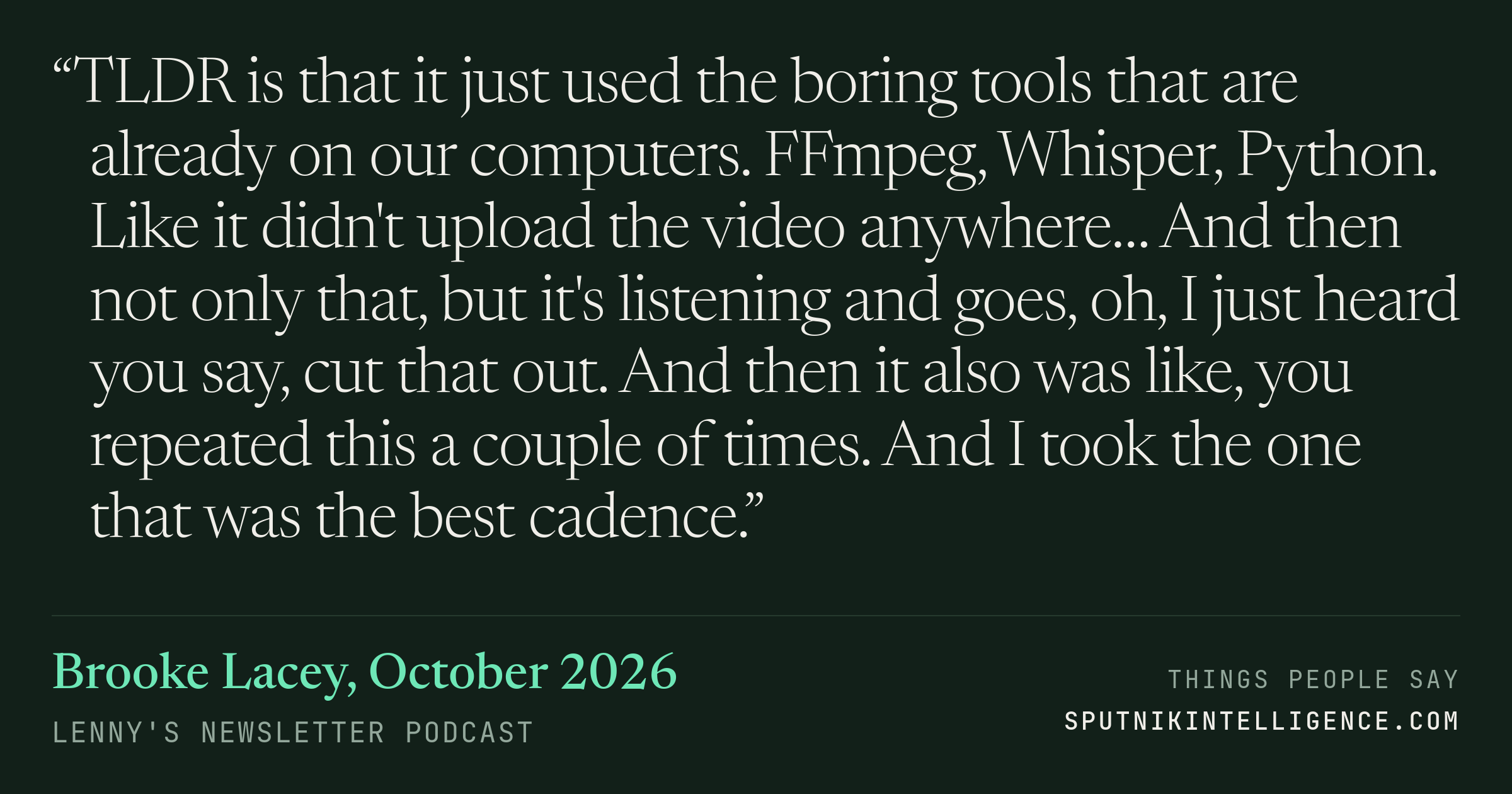 &ldquo;TLDR is that it just used the boring tools that are already on our computers. FFmpeg, Whisper, Python. Like it didn't upload the video anywhere… And then not only that, but it's listening and goes, oh, I just heard you say, cut that out. And then it also was like, you repeated this a couple of times. And I took the one that was the best cadence.&rdquo; — Brooke Lacey, Lenny's Newsletter