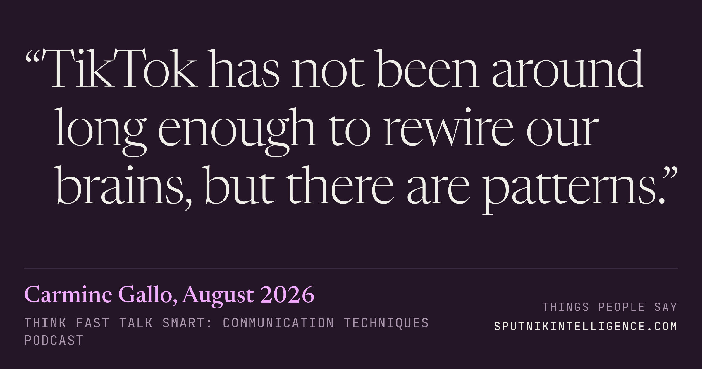 &ldquo;TikTok has not been around long enough to rewire our brains, but there are patterns.&rdquo; — Carmine Gallo, Think Fast Talk Smart: Communication Techniques
